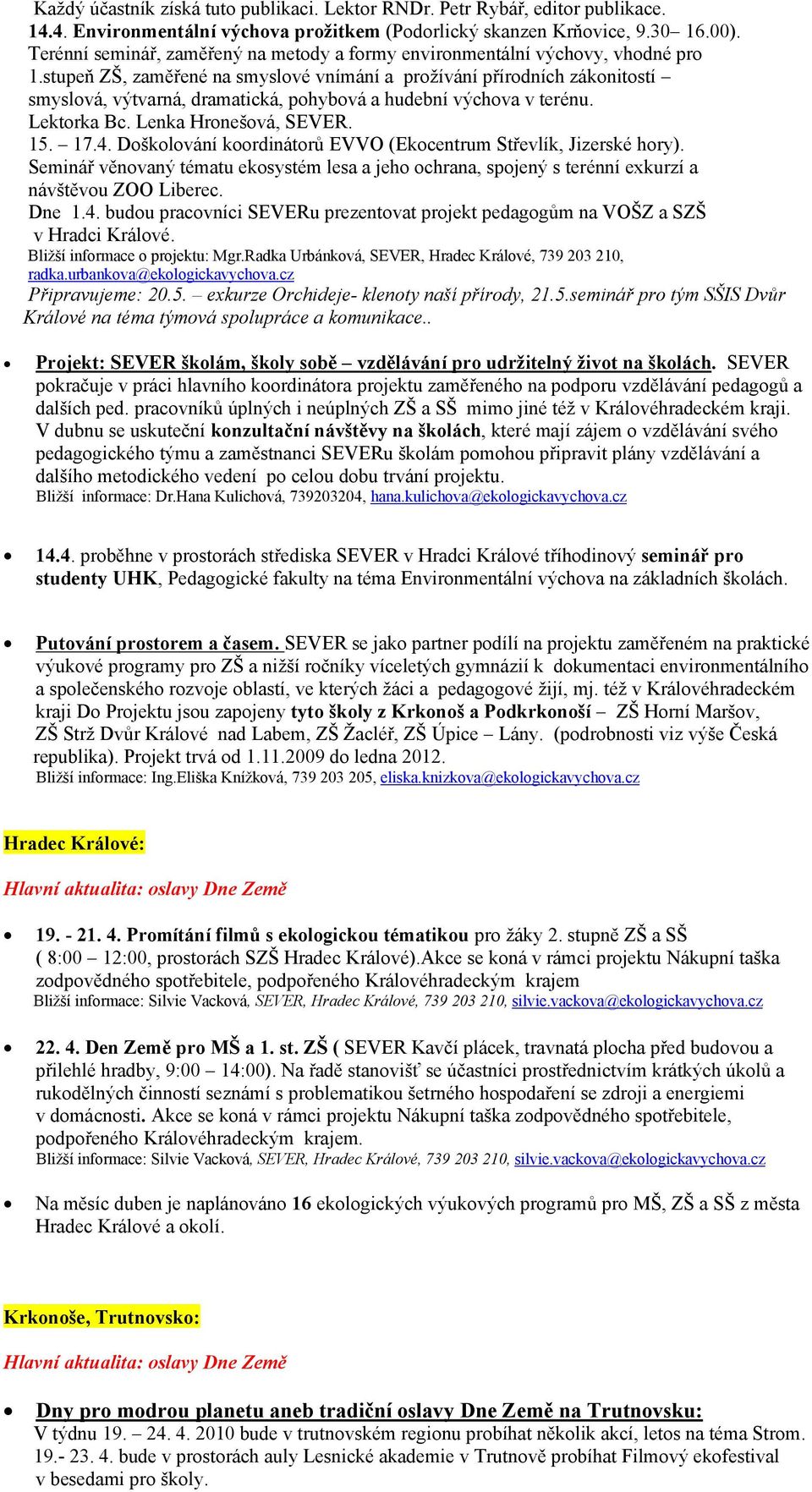 stupeň ZŠ, zaměřené na smyslové vnímání a prožívání přírodních zákonitostí smyslová, výtvarná, dramatická, pohybová a hudební výchova v terénu. Lektorka Bc. Lenka Hronešová, SEVER. 15. 17.4.