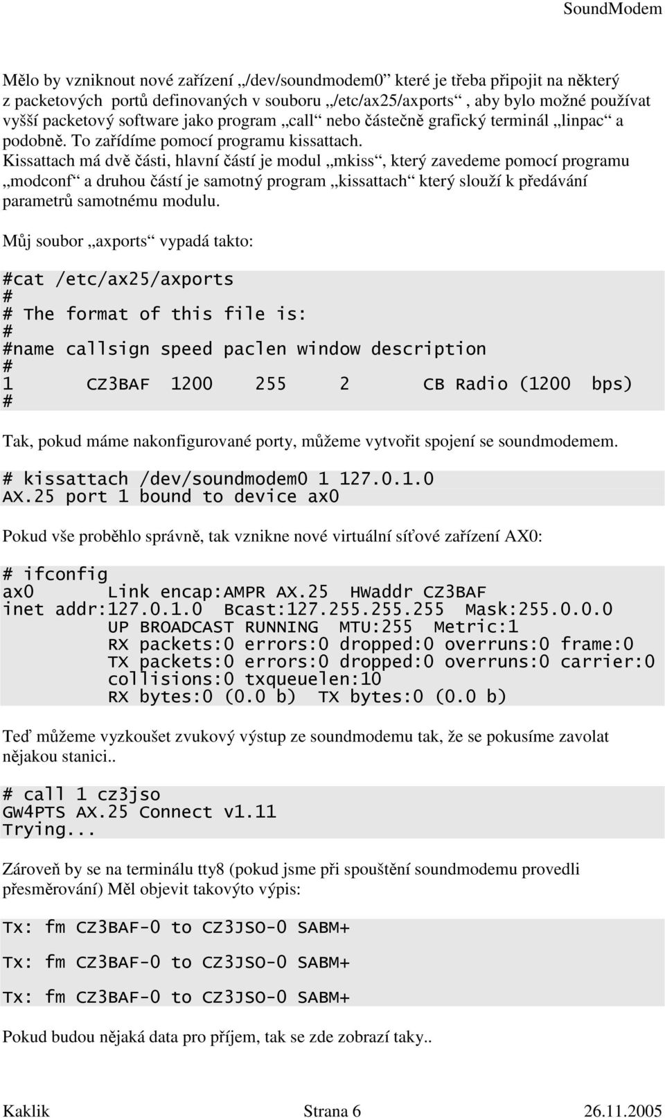 Kissattach má dvě části, hlavní částí je modul mkiss, který zavedeme pomocí programu modconf a druhou částí je samotný program kissattach který slouží k předávání parametrů samotnému modulu.