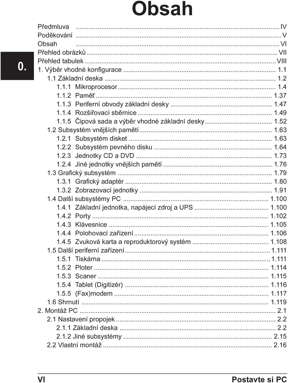 .. 1.64 1.2.3 Jednotky CD a DVD... 1.73 1.2.4 Jiné jednotky vnìjších pamìtí... 1.76 1.3 Grafický subsystém... 1.79 1.3.1 Grafický adaptér... 1.80 1.3.2 Zobrazovací jednotky... 1.91 1.