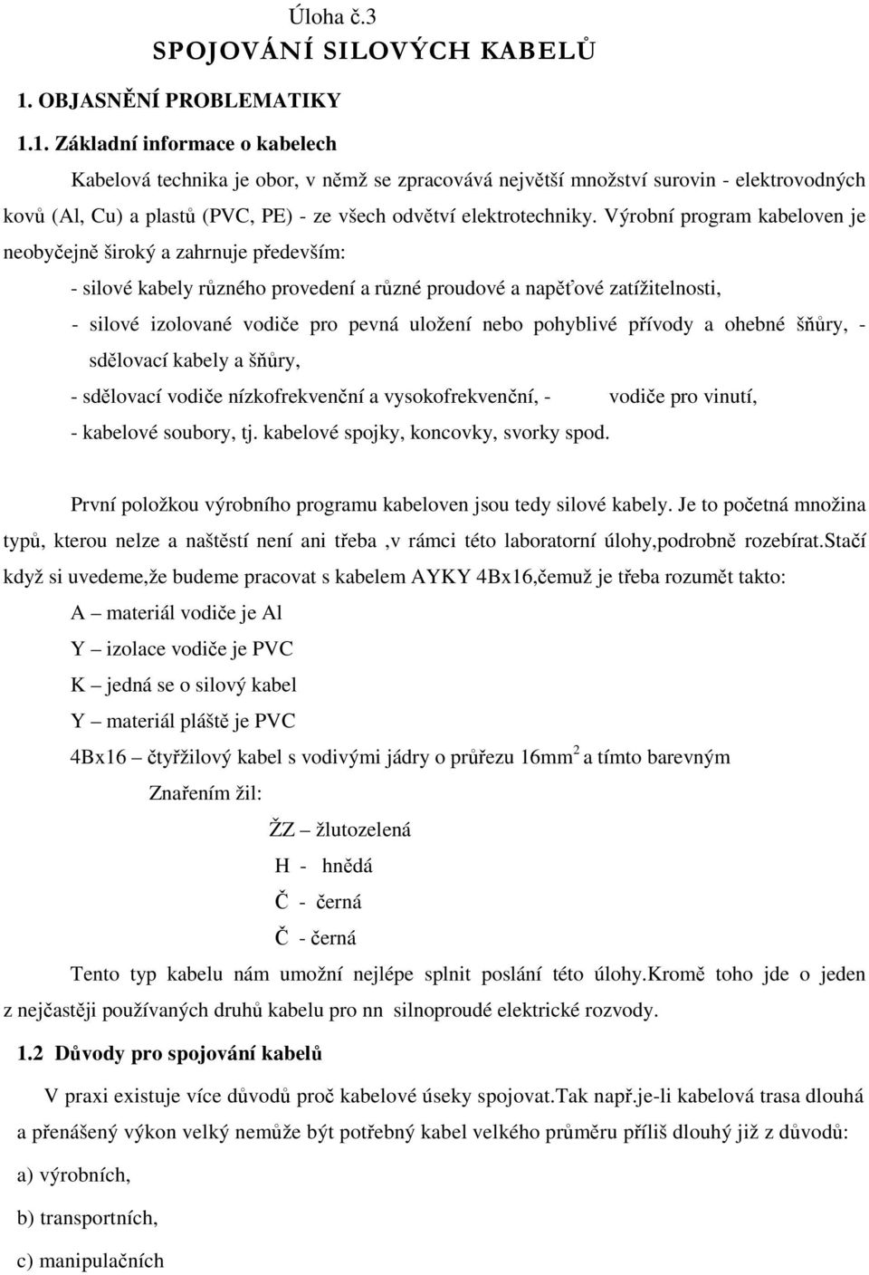 1. Základní informace o kabelech Kabelová technika je obor, v němž se zpracovává největší množství surovin - elektrovodných kovů (Al, Cu) a plastů (PVC, PE) - ze všech odvětví elektrotechniky.