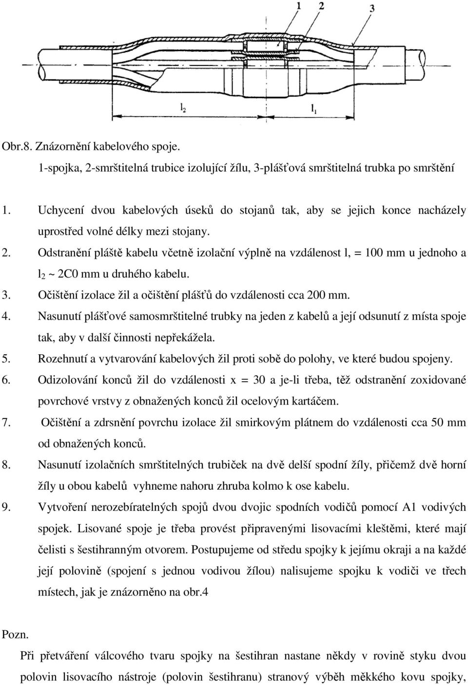 Odstranění pláště kabelu včetně izolační výplně na vzdálenost l, = 100 mm u jednoho a l 2 ~ 2C0 mm u druhého kabelu. 3. Očištění izolace žil a očištění plášťů do vzdálenosti cca 200 mm. 4.