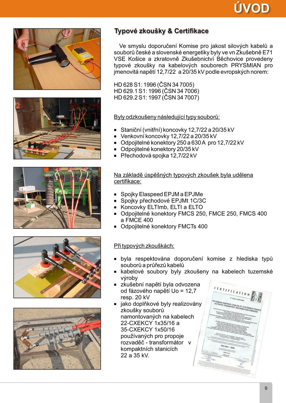 2 S1: 1997 (ÈSN 34 7007) Byly odzkoušeny následující typy souborù: Stanièní (vnitøní) koncovky 12,7/22 a 20/35 kv Venkovní koncovky 12,7/22 a 20/35 kv Odpojitelné konektory 250 a 630 A pro 12,7/22 kv