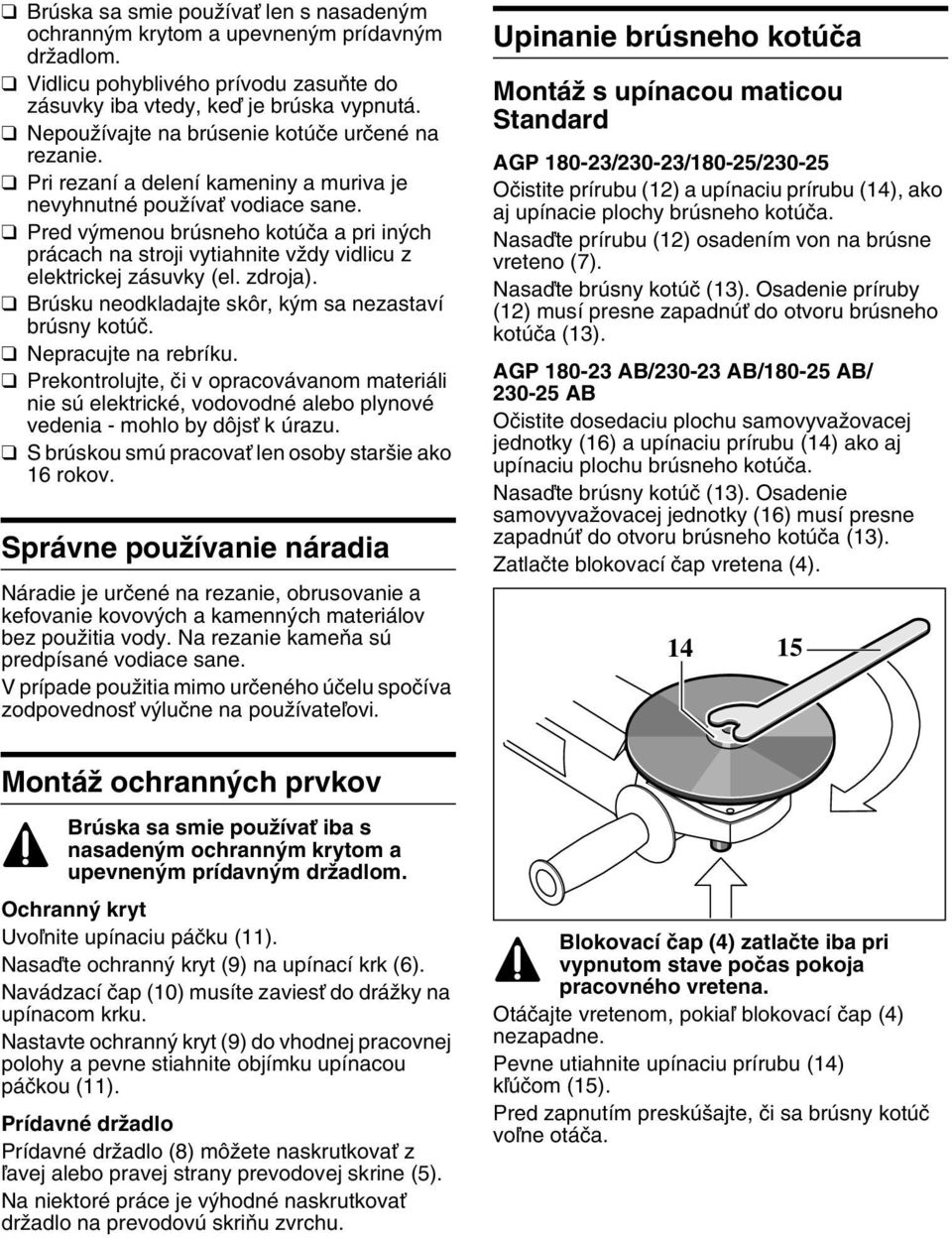 Pred v menou brúsneho kotúãa a pri in ch prácach na stroji vytiahnite vïdy vidlicu z elektrickej zásuvky (el. zdroja). Brúsku neodkladajte skôr, k m sa nezastaví brúsny kotúã. Nepracujte na rebríku.