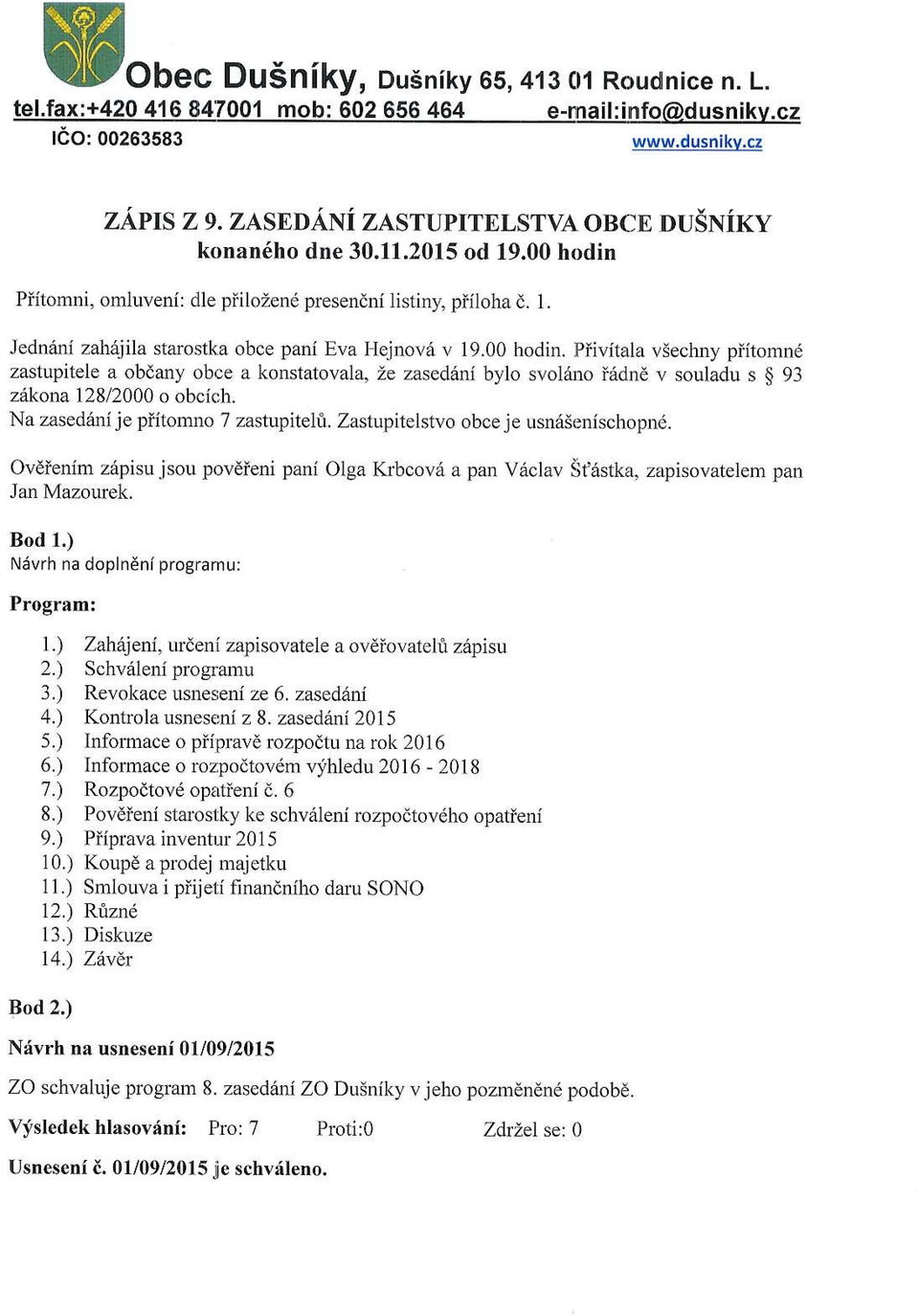 00 hodin. Piivitala viechny piitomnd zastupitele a obdany obce a konstatovala, ie zasedi.':li bylo svolino irldnd v souladu s $ 93 zrikona 128/2000 o obcich. Na zasedani je piitomno 7 zastupiteli.