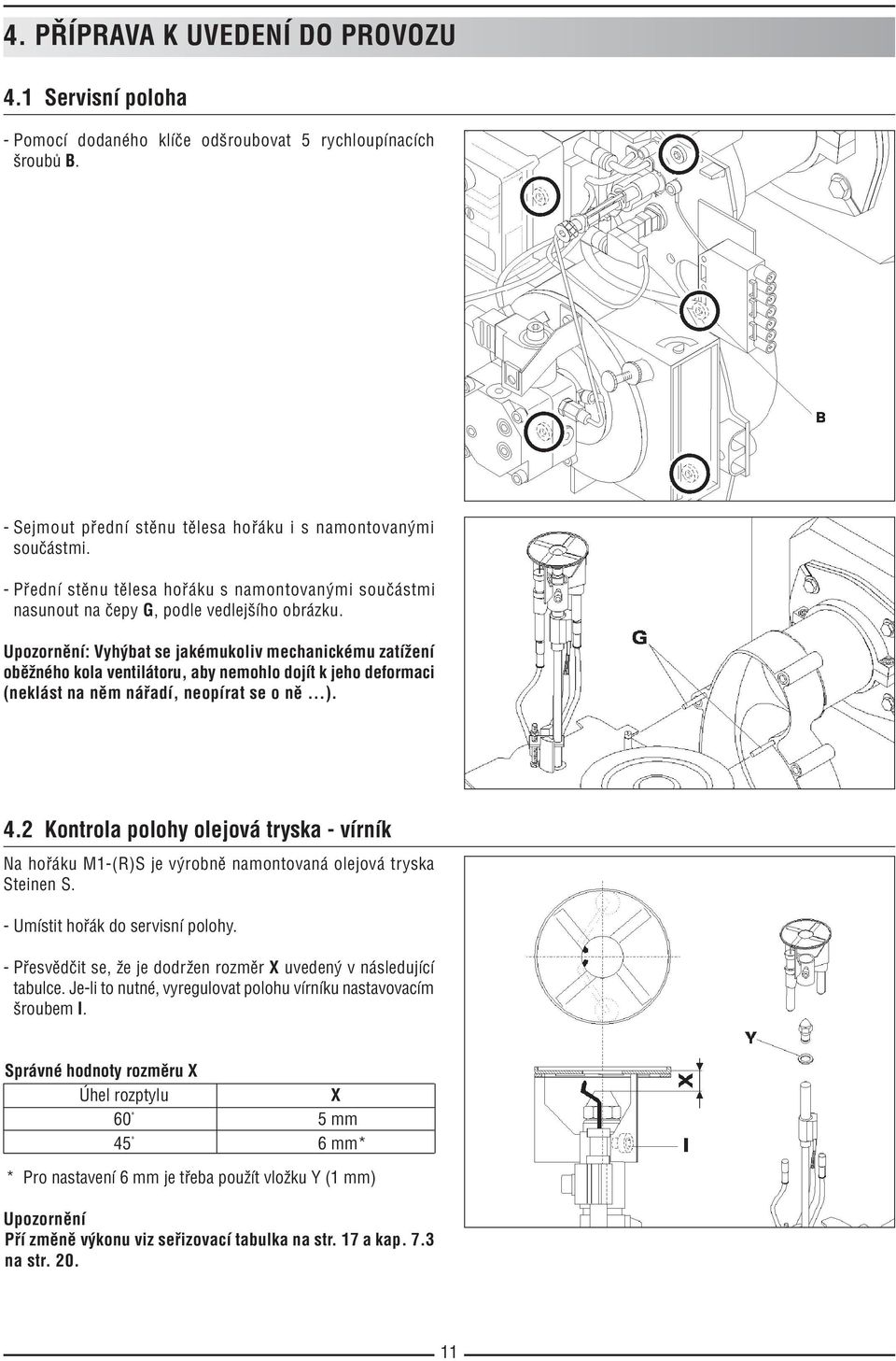 Upozornění: Vyhýbat se jakémukoliv mechanickému zatížení oběžného kola ventilátoru, aby nemohlo dojít k jeho deformaci (neklást na něm nářadí, neopírat se o ně...). 4.