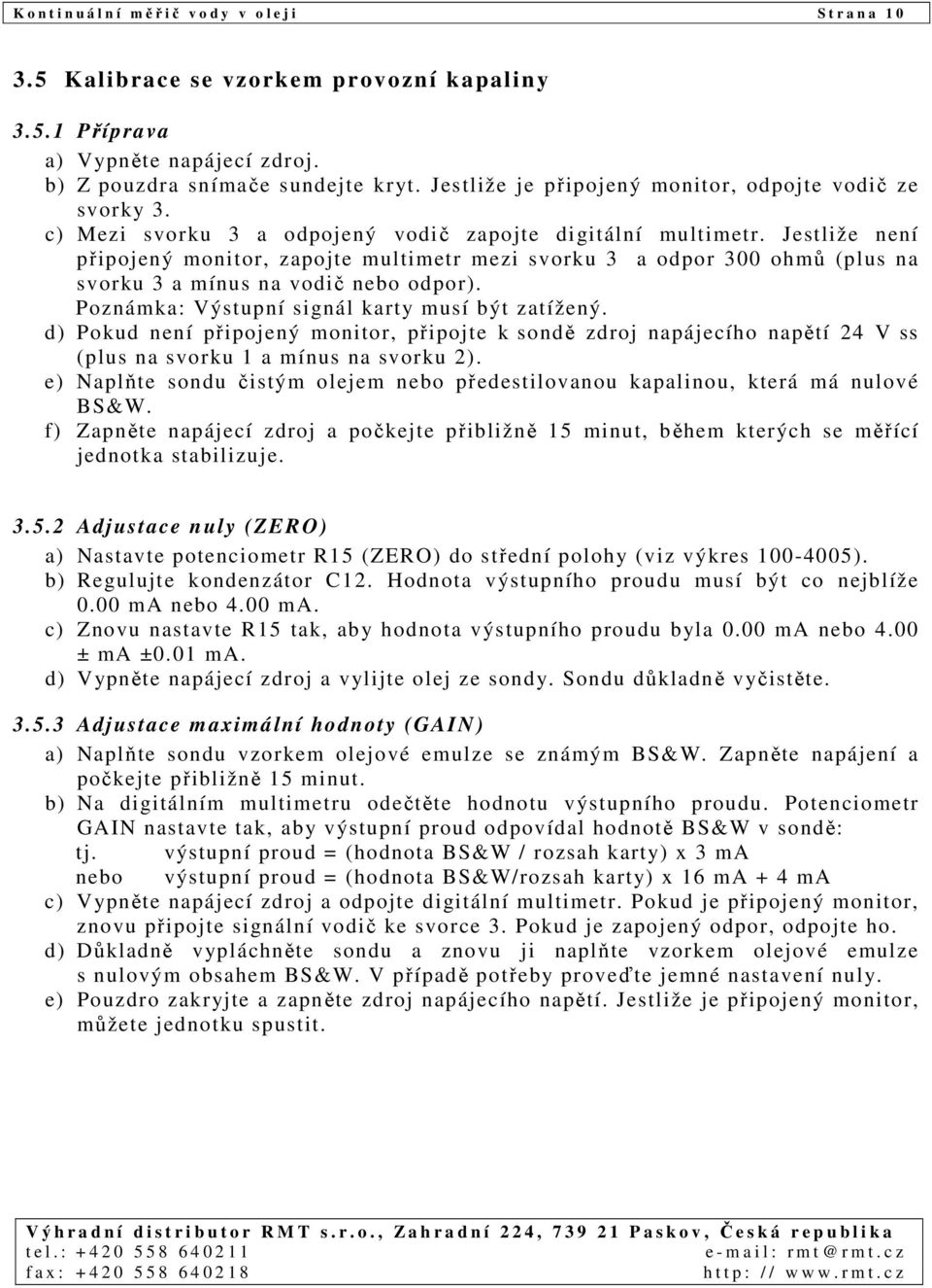 Jestliže není připojený monitor, zapojte multimetr mezi svorku 3 a odpor 300 ohmů (plus na svorku 3 a mínus na vodič nebo odpor). Poznámka: Výstupní signál karty musí být zatížený.