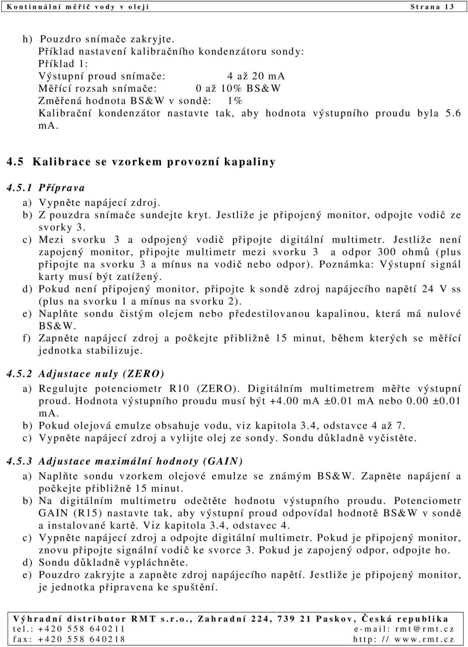 tak, aby hodnota výstupního proudu byla 5.6 ma. 4.5 Kalibrace se vzorkem provozní kapaliny 4.5.1 Příprava a) Vypněte napájecí zdroj. b) Z pouzdra snímače sundejte kryt.