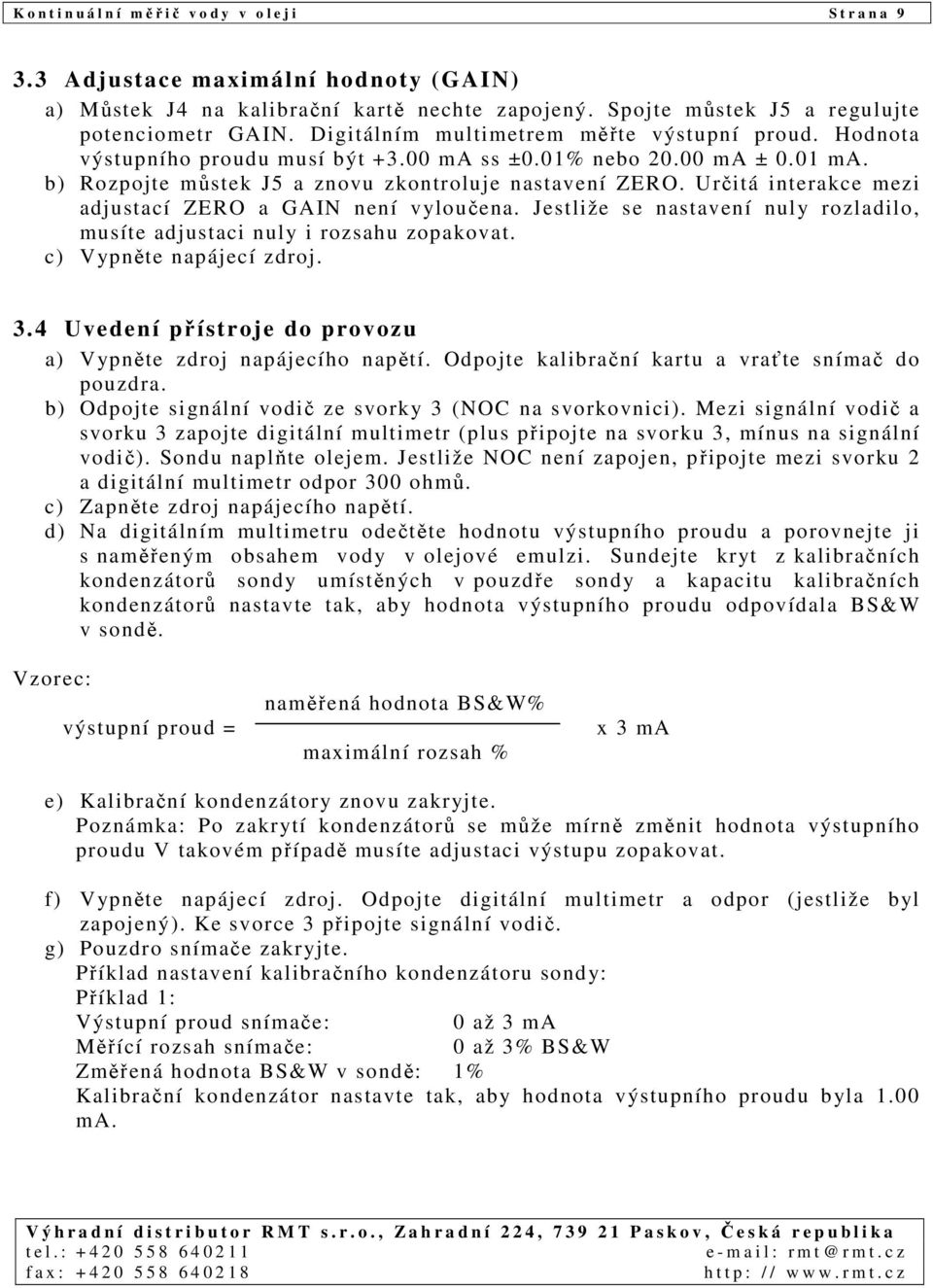 Určitá interakce mezi adjustací ZERO a GAIN není vyloučena. Jestliže se nastavení nuly rozladilo, musíte adjustaci nuly i rozsahu zopakovat. c) Vypněte napájecí zdroj. 3.