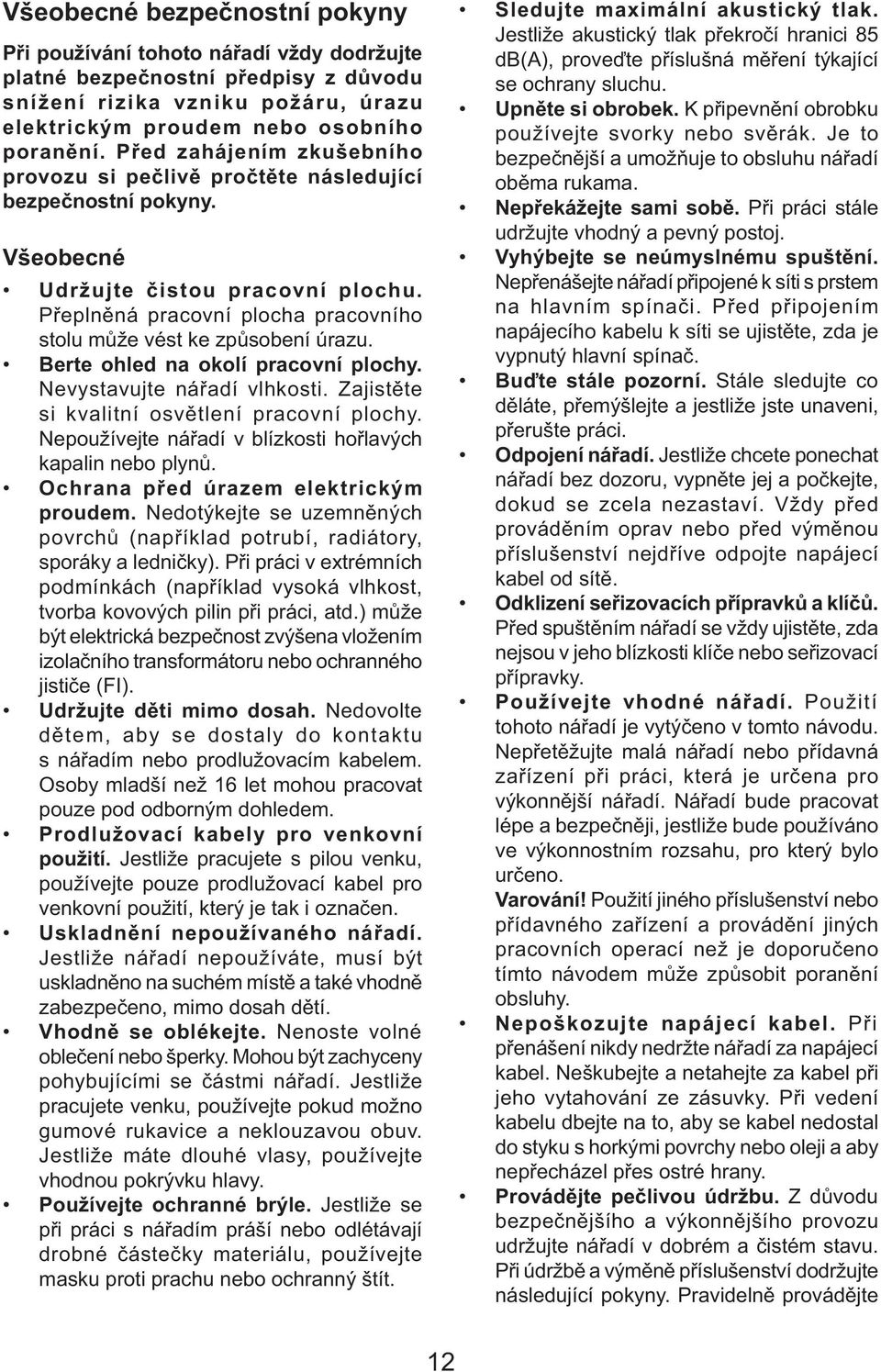 Přeplněná pracovní plocha pracovního stolu může vést ke způsobení úrazu. Berte ohled na okolí pracovní plochy. Nevystavujte nářadí vlhkosti. Zajistěte si kvalitní osvětlení pracovní plochy.