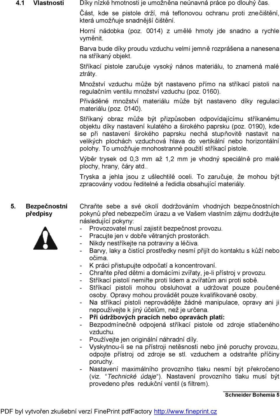 Stříkací pistole zaručuje vysoký nános materiálu, to znamená malé ztráty. Množství vzduchu může být nastaveno přímo na stříkací pistoli na regulačním ventilu množství vzduchu (poz. 0160).