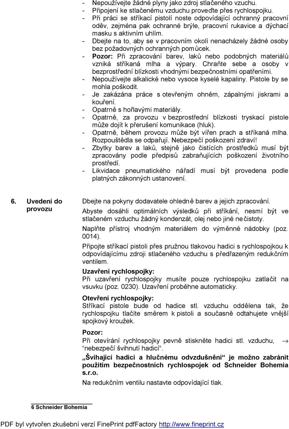 - Dbejte na to, aby se v pracovním okolí nenacházely žádné osoby bez požadovných ochranných pomůcek. - Pozor: Při zpracování barev, laků nebo podobných materiálů vzniká stříkaná mlha a výpary.