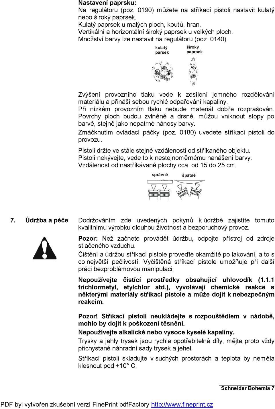 kulatý parsek široký paprsek Zvýšení provozního tlaku vede k zesílení jemného rozdělování materiálu a přináší sebou rychlé odpařování kapaliny.