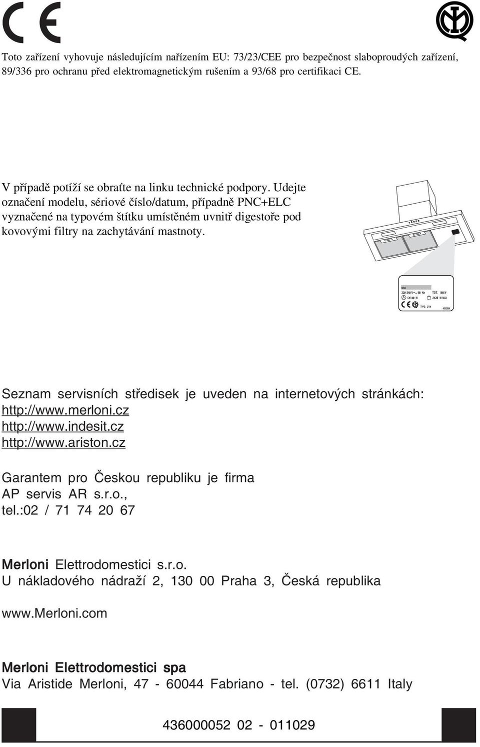 Udejte označení modeu, sériové číso/datum, případně PNC+ELC vyznačené na typovém štítku umístěném uvnitř digestoře pod kovovými fitry na zachytávání mastnoty.