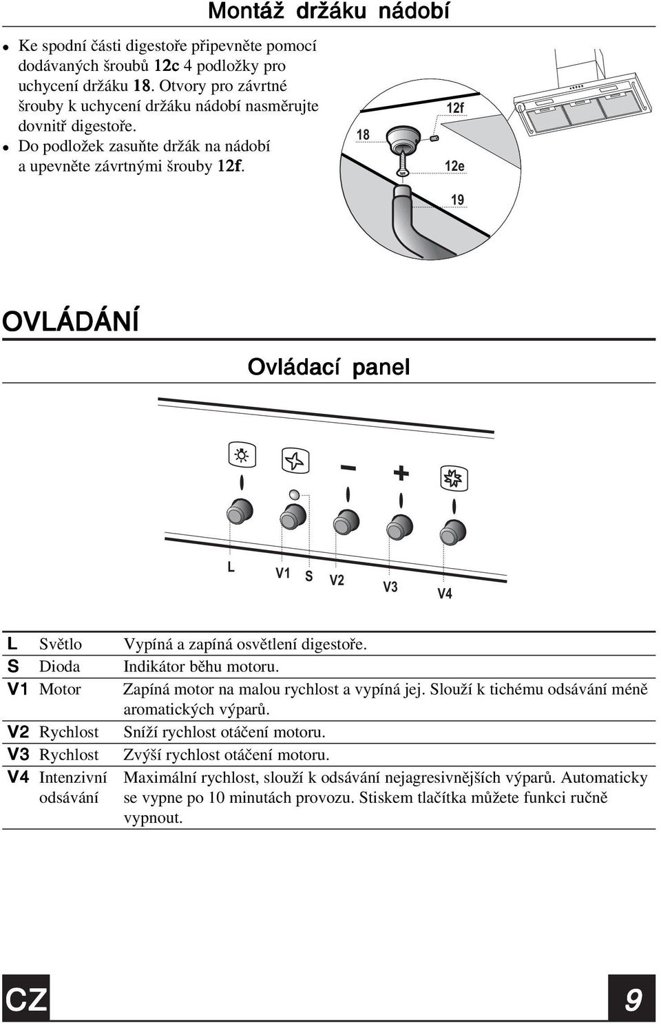 12e 19 OVLÁDÁNÍ Ovádací pane L V1 S V2 V3 V4 L Světo Vypíná a zapíná osvětení digestoře. S Dioda Indikátor běhu motoru. V1 Motor Zapíná motor na maou rychost a vypíná jej.