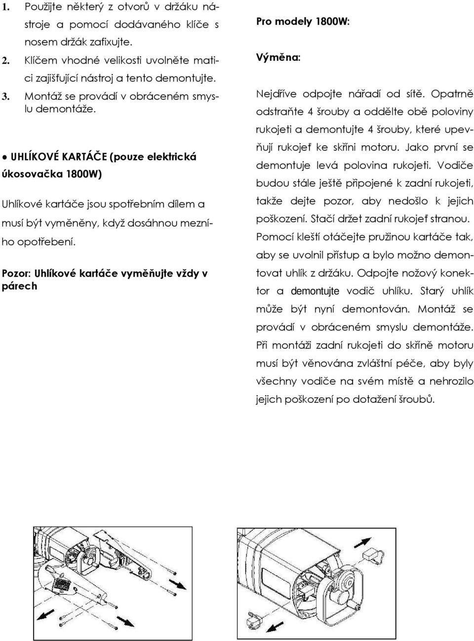 Pozor: Uhlíkové kartáče vyměňujte vždy v párech Pro modely 1800W: Výměna: Nejdříve odpojte nářadí od sítě.