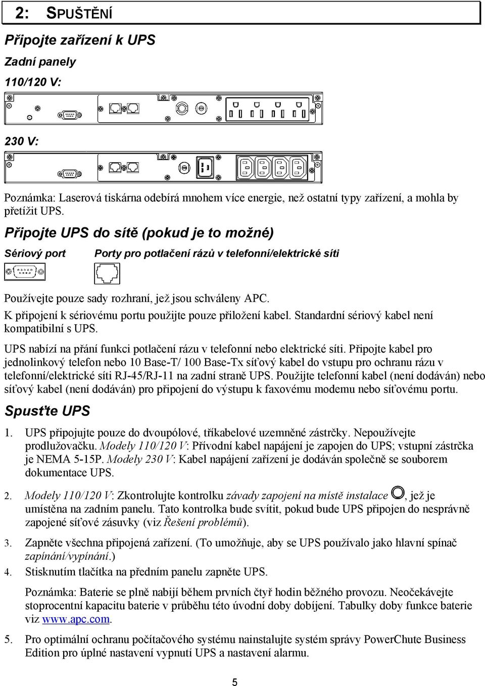 K připojení k sériovému portu použijte pouze přiložení kabel. Standardní sériový kabel není kompatibilní s UPS. UPS nabízí na přání funkci potlačení rázu v telefonní nebo elektrické síti.