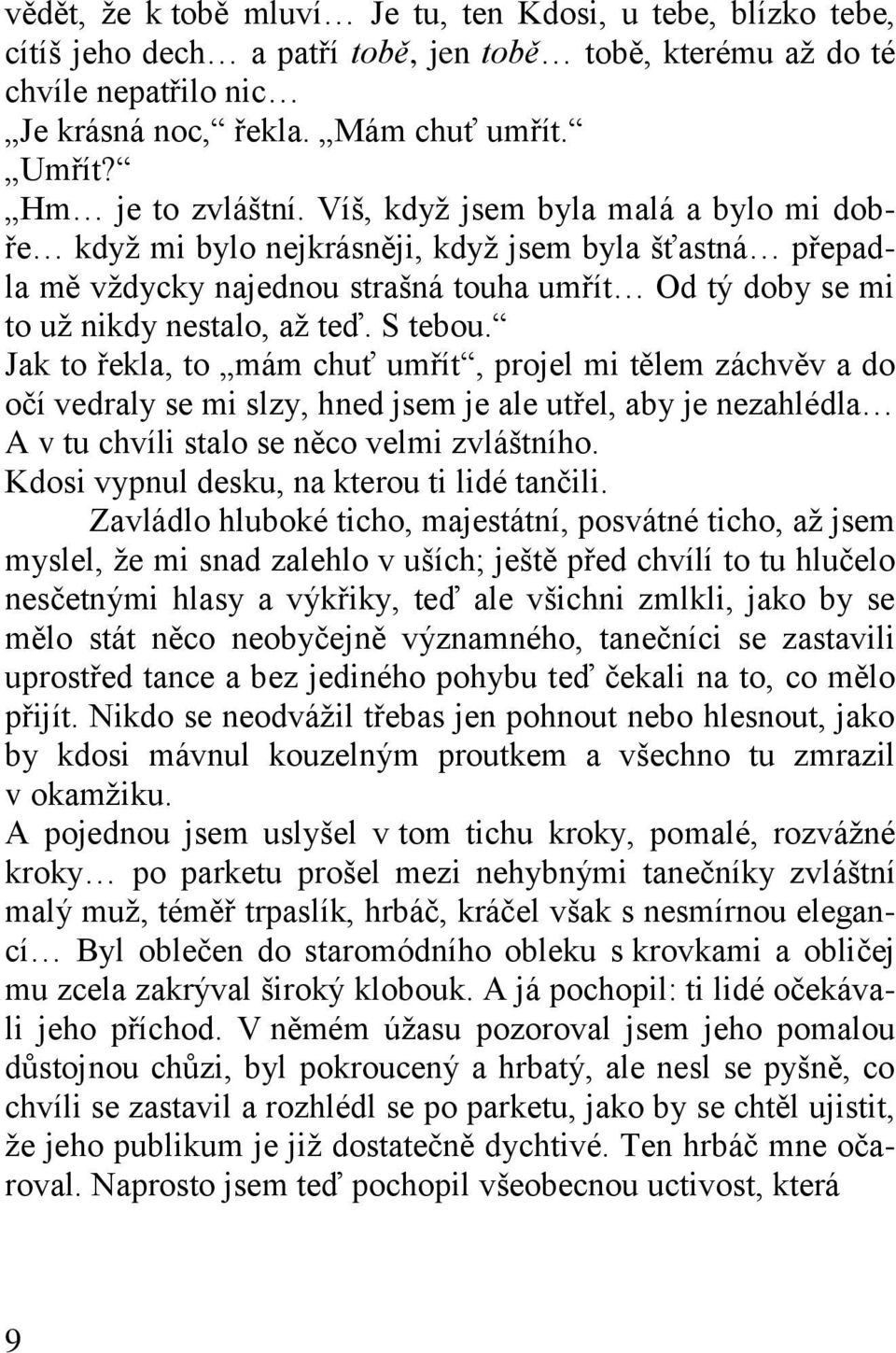 Víš, když jsem byla malá a bylo mi dobře když mi bylo nejkrásněji, když jsem byla šťastná přepadla mě vždycky najednou strašná touha umřít Od tý doby se mi to už nikdy nestalo, až teď. S tebou.