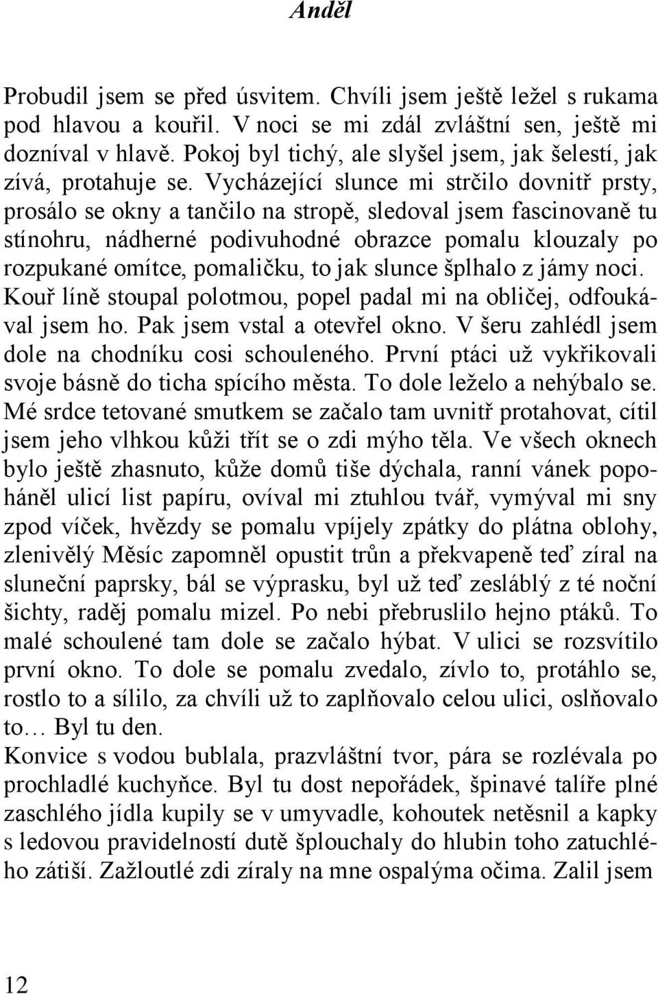 Vycházející slunce mi strčilo dovnitř prsty, prosálo se okny a tančilo na stropě, sledoval jsem fascinovaně tu stínohru, nádherné podivuhodné obrazce pomalu klouzaly po rozpukané omítce, pomaličku,