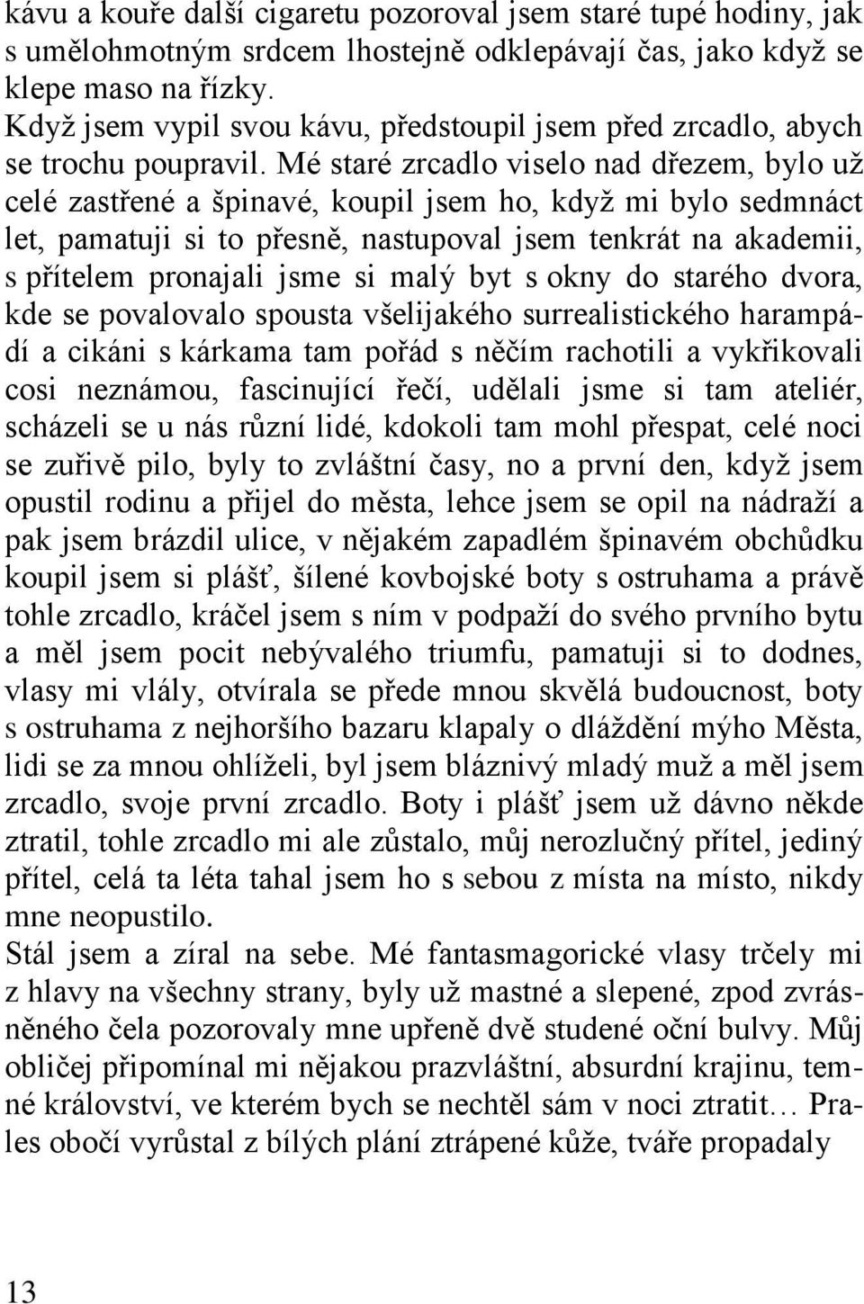 Mé staré zrcadlo viselo nad dřezem, bylo už celé zastřené a špinavé, koupil jsem ho, když mi bylo sedmnáct let, pamatuji si to přesně, nastupoval jsem tenkrát na akademii, s přítelem pronajali jsme