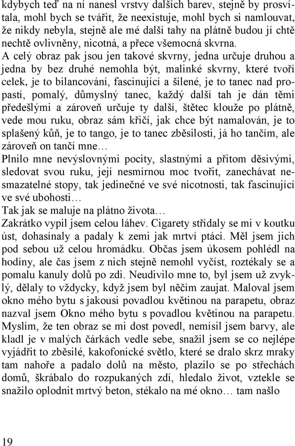 A celý obraz pak jsou jen takové skvrny, jedna určuje druhou a jedna by bez druhé nemohla být, malinké skvrny, které tvoří celek, je to bilancování, fascinující a šílené, je to tanec nad propastí,