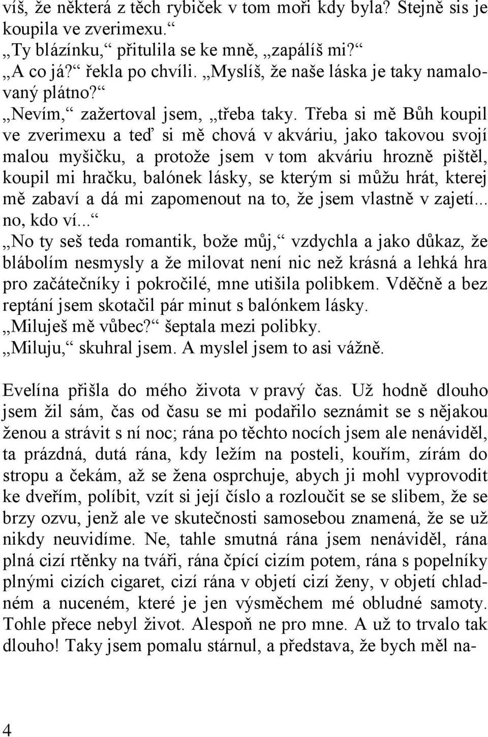 Třeba si mě Bůh koupil ve zverimexu a teď si mě chová v akváriu, jako takovou svojí malou myšičku, a protože jsem v tom akváriu hrozně pištěl, koupil mi hračku, balónek lásky, se kterým si můžu hrát,