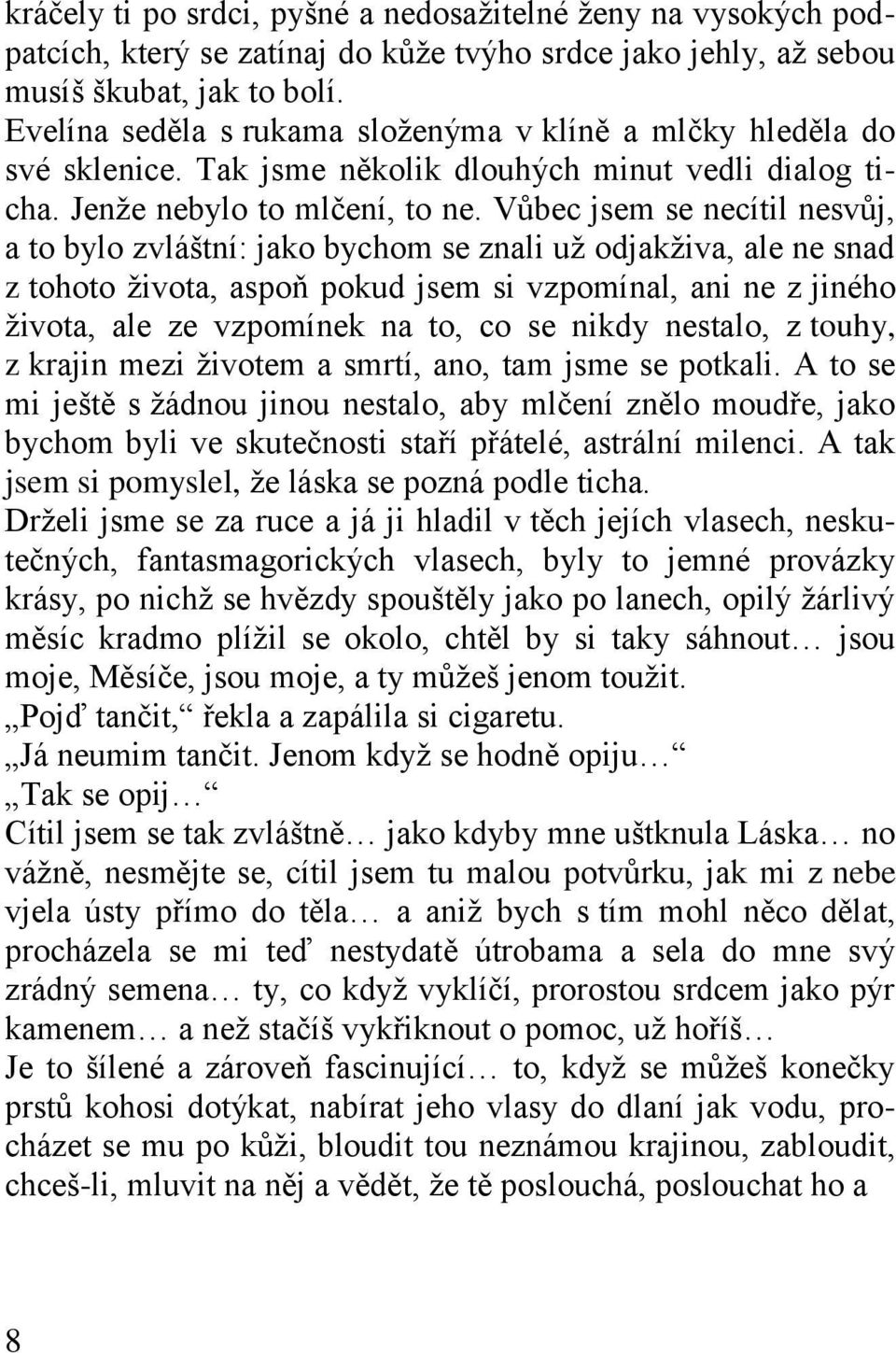 Vůbec jsem se necítil nesvůj, a to bylo zvláštní: jako bychom se znali už odjakživa, ale ne snad z tohoto života, aspoň pokud jsem si vzpomínal, ani ne z jiného života, ale ze vzpomínek na to, co se