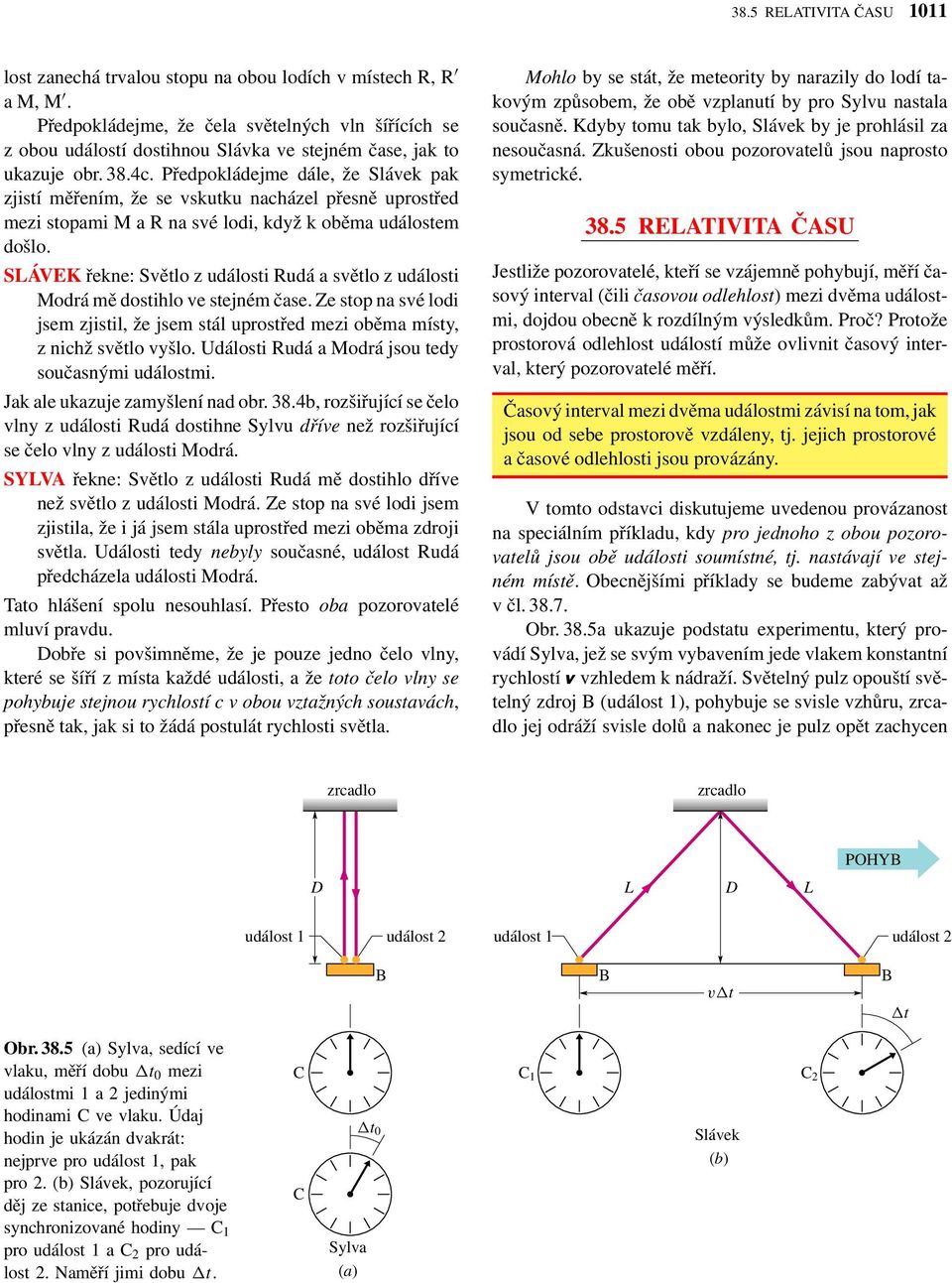 Předpokládejme dále, že Sláek pak zjistí měřením, že se skutku nacházel přesně uprostřed mezi stopami M a R na sé lodi, když k oběma událostem došlo.