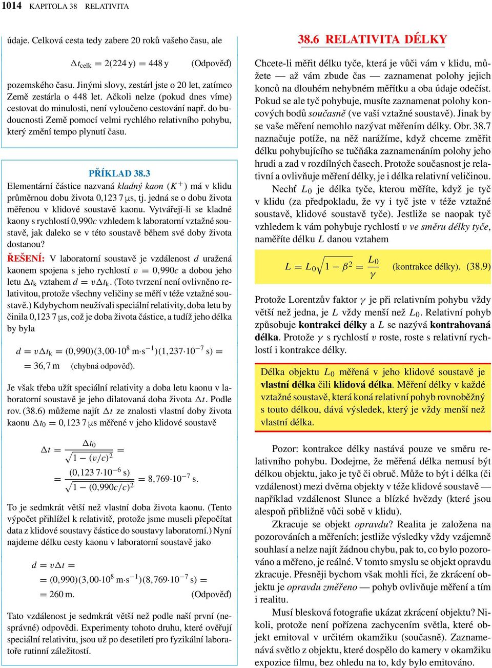 do budoucnosti Země pomocí elmi rychlého relatiního pohybu, který změní tempo plynutí času. PŘÍKLAD 38.3 Elementární částice nazaná kladný kaon (K + ) má klidu průměrnou dobu žiota 0,123 7 Ñs, tj.