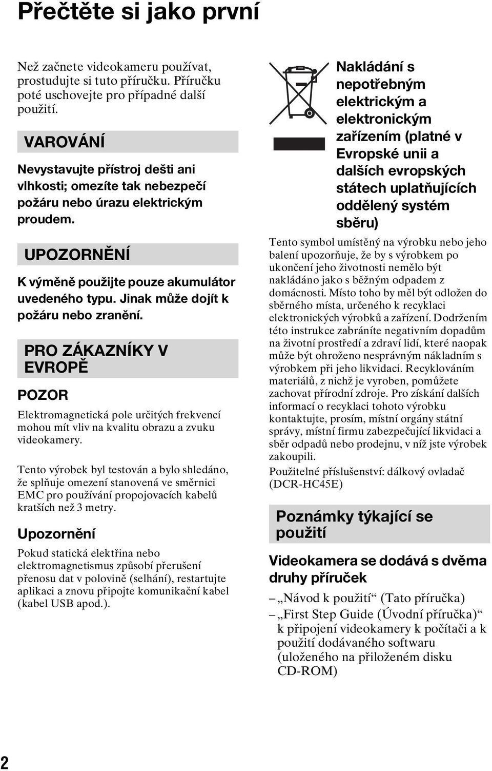 Jinak může dojít k požáru nebo zranění. PRO ZÁKAZNÍKY V EVROPĚ POZOR Elektromagnetická pole určitých frekvencí mohou mít vliv na kvalitu obrazu a zvuku videokamery.