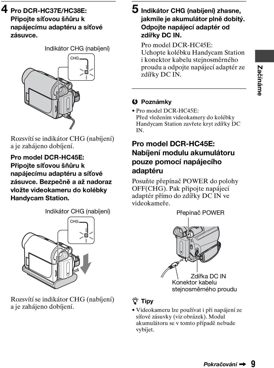 Indikátor CHG (nabíjení) 5 Indikátor CHG (nabíjení) zhasne, jakmile je akumulátor plně dobitý. Odpojte napájecí adaptér od zdířky DC IN.