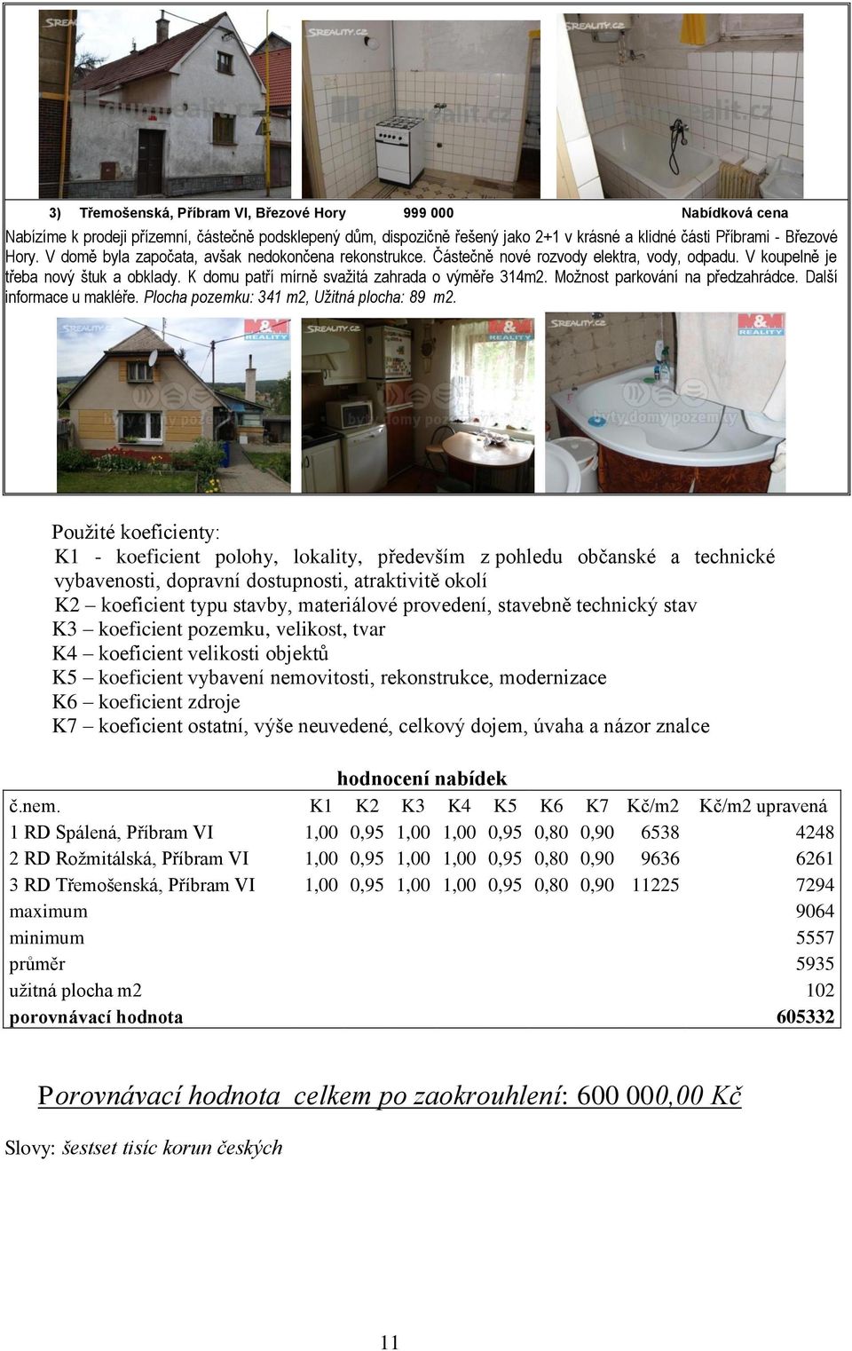 Možnost parkování na předzahrádce. Další informace u makléře. Plocha pozemku: 341 m2, Užitná plocha: 89 m2.