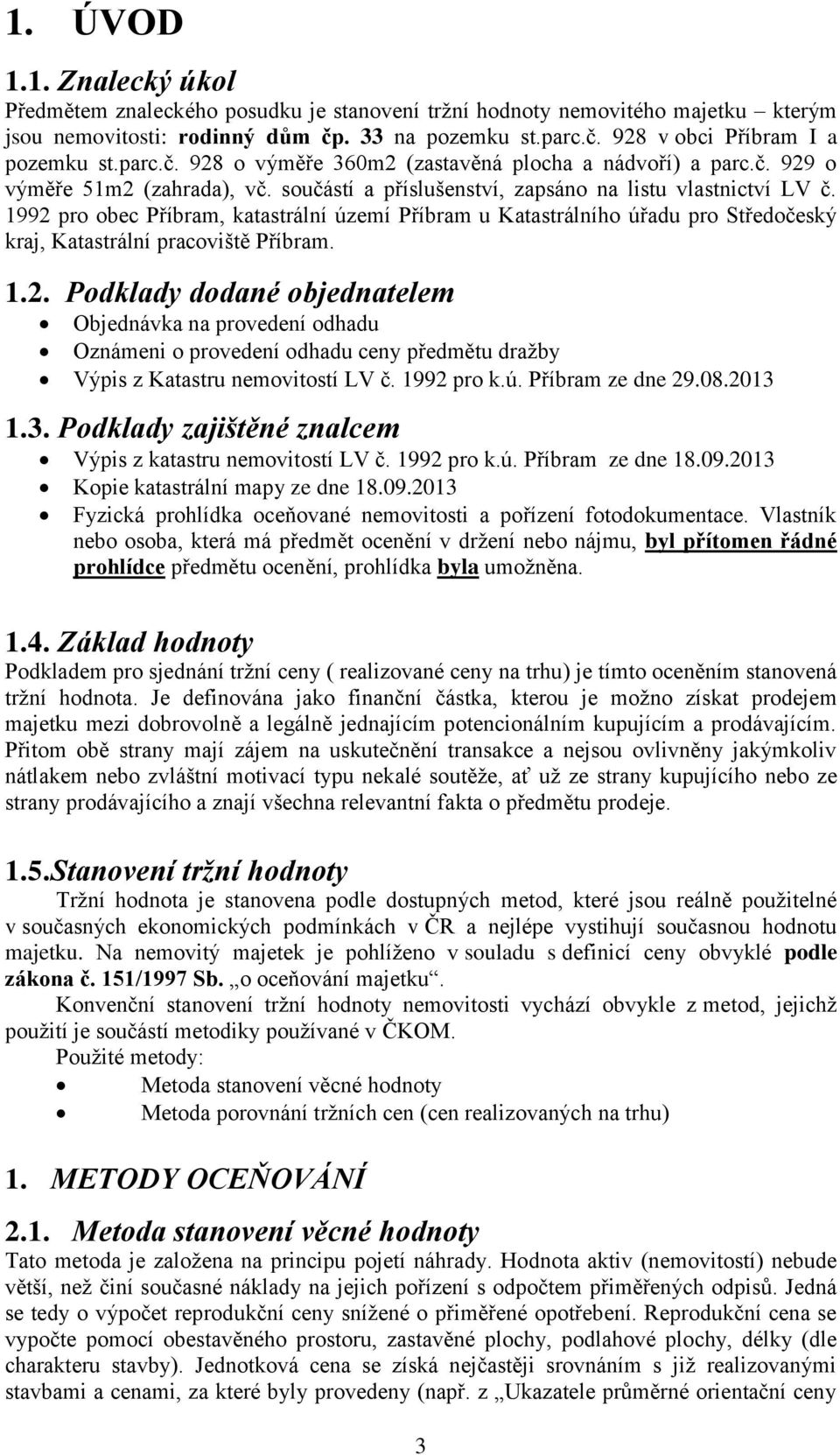 1992 pro obec Příbram, katastrální území Příbram u Katastrálního úřadu pro Středočeský kraj, Katastrální pracoviště Příbram. 1.2. Podklady dodané objednatelem Objednávka na provedení odhadu Oznámeni o provedení odhadu ceny předmětu dražby Výpis z Katastru nemovitostí LV č.