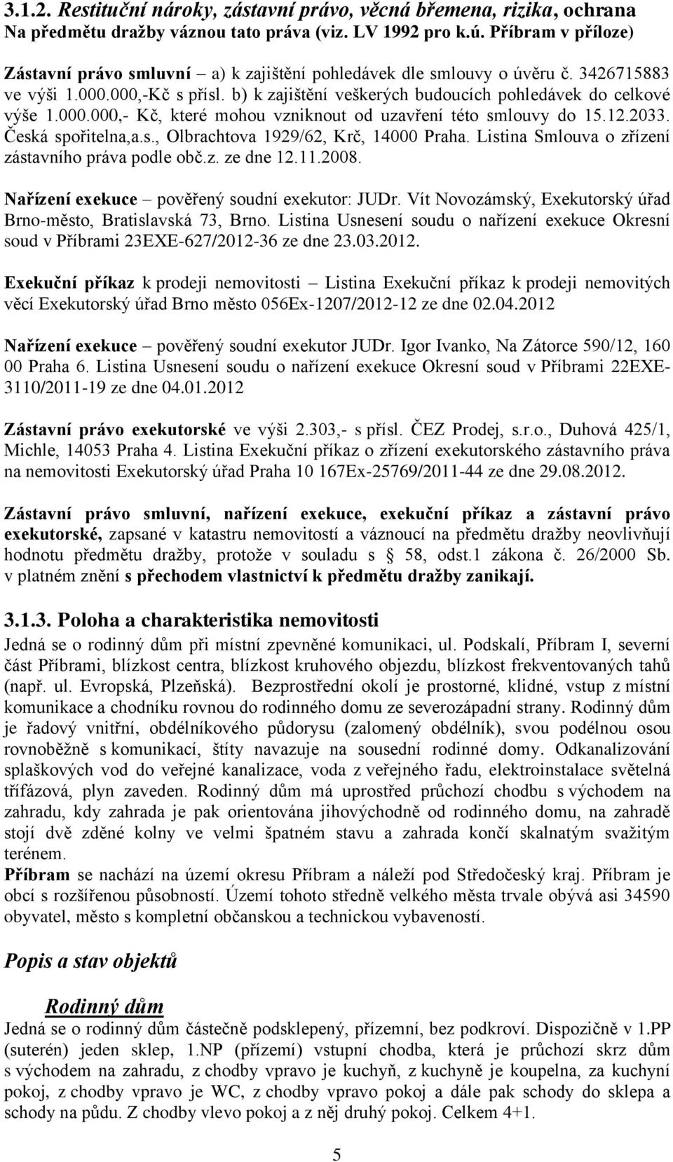 000.000,- Kč, které mohou vzniknout od uzavření této smlouvy do 15.12.2033. Česká spořitelna,a.s., Olbrachtova 1929/62, Krč, 14000 Praha. Listina Smlouva o zřízení zástavního práva podle obč.z. ze dne 12.