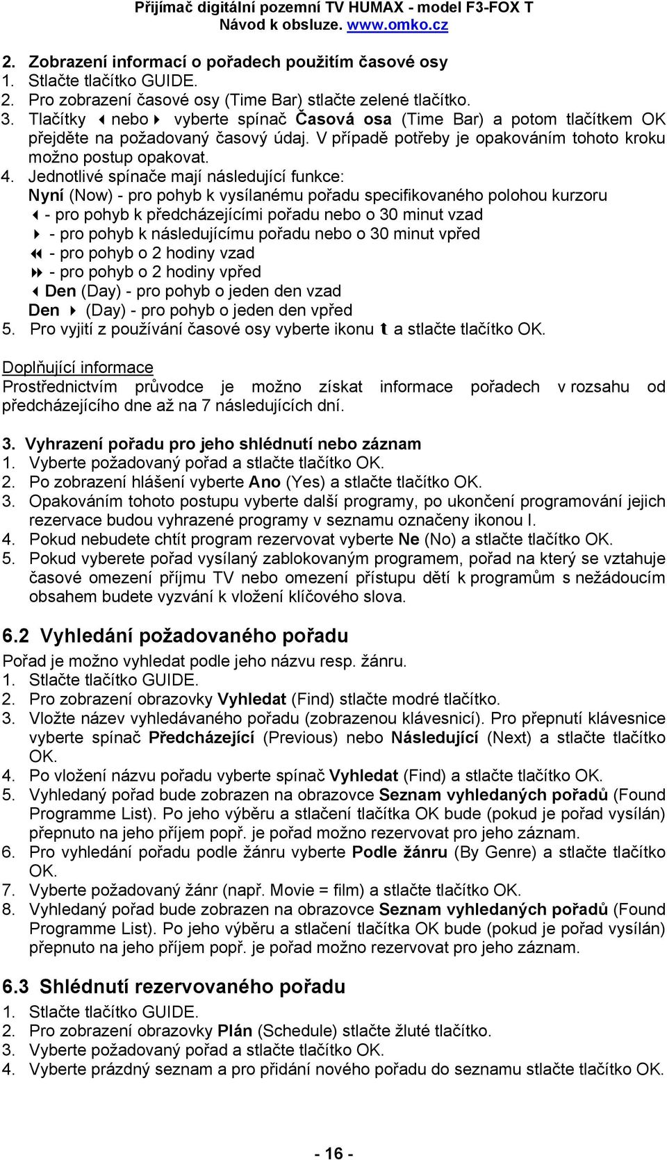 Jednotlivé spínače mají následující funkce: Nyní (Now) - pro pohyb k vysílanému pořadu specifikovaného polohou kurzoru - pro pohyb k předcházejícími pořadu nebo o 30 minut vzad - pro pohyb k