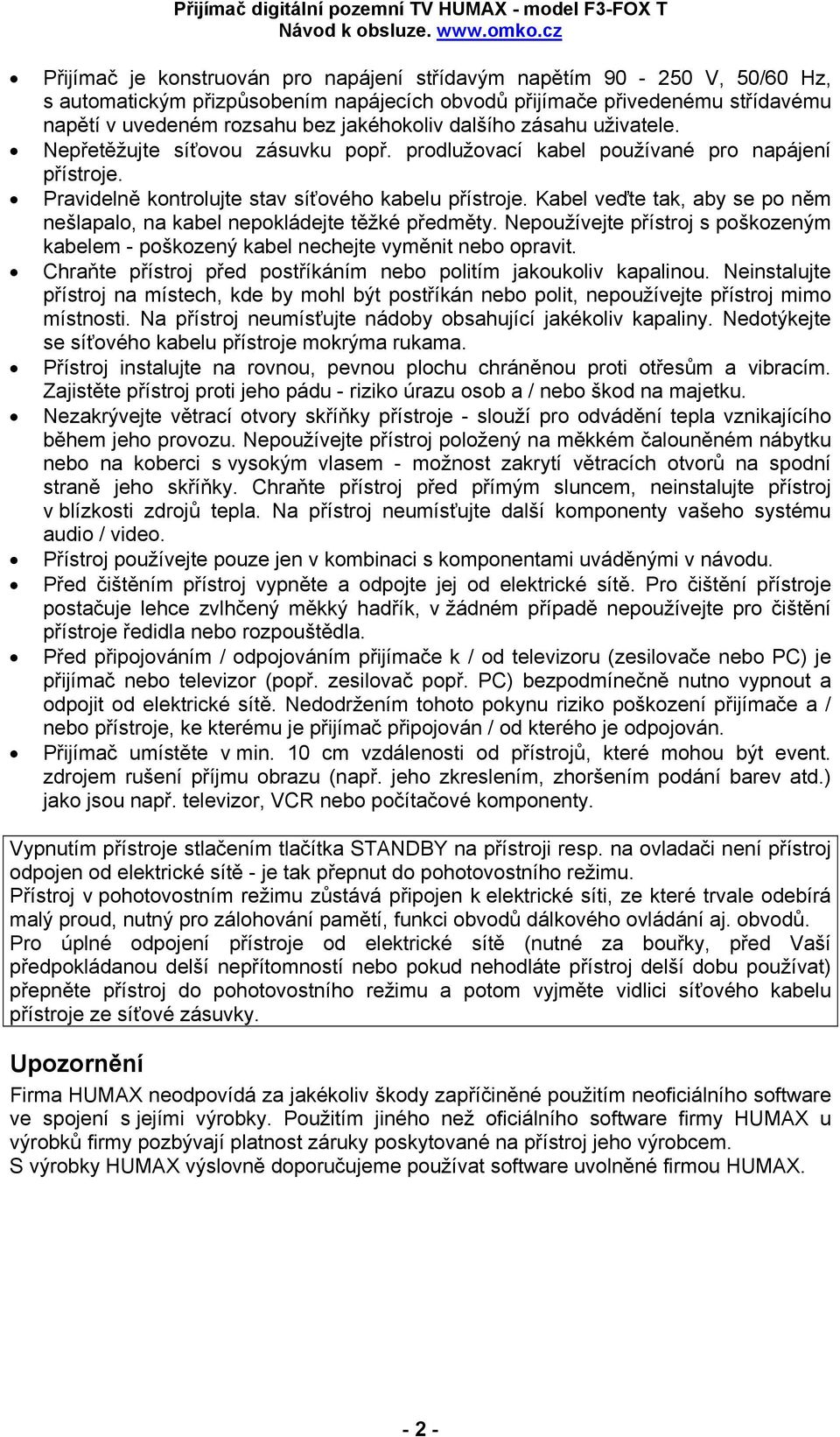 Kabel veďte tak, aby se po něm nešlapalo, na kabel nepokládejte těžké předměty. Nepoužívejte přístroj s poškozeným kabelem - poškozený kabel nechejte vyměnit nebo opravit.