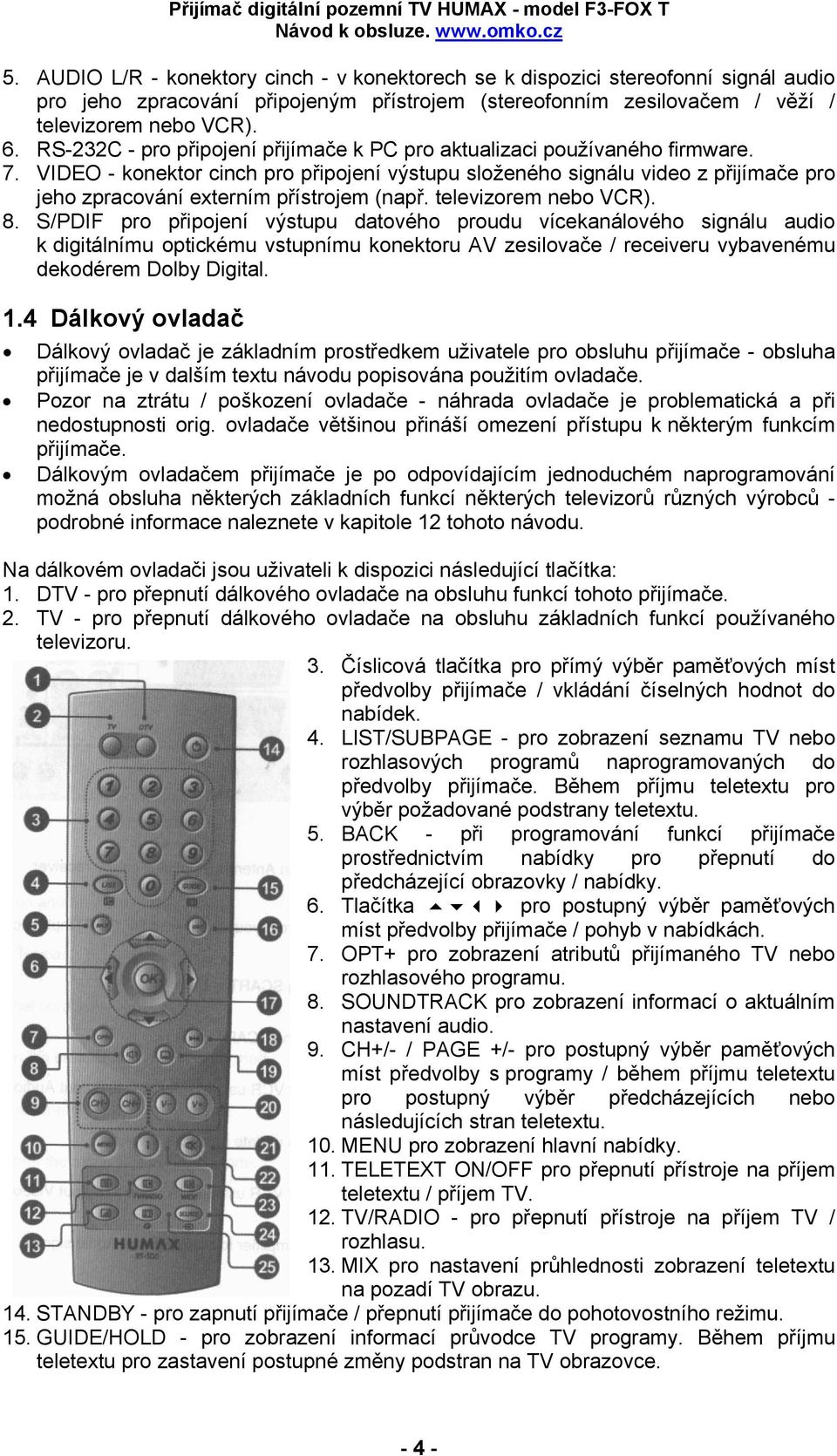 VIDEO - konektor cinch pro připojení výstupu složeného signálu video z přijímače pro jeho zpracování externím přístrojem (např. televizorem nebo VCR). 8.