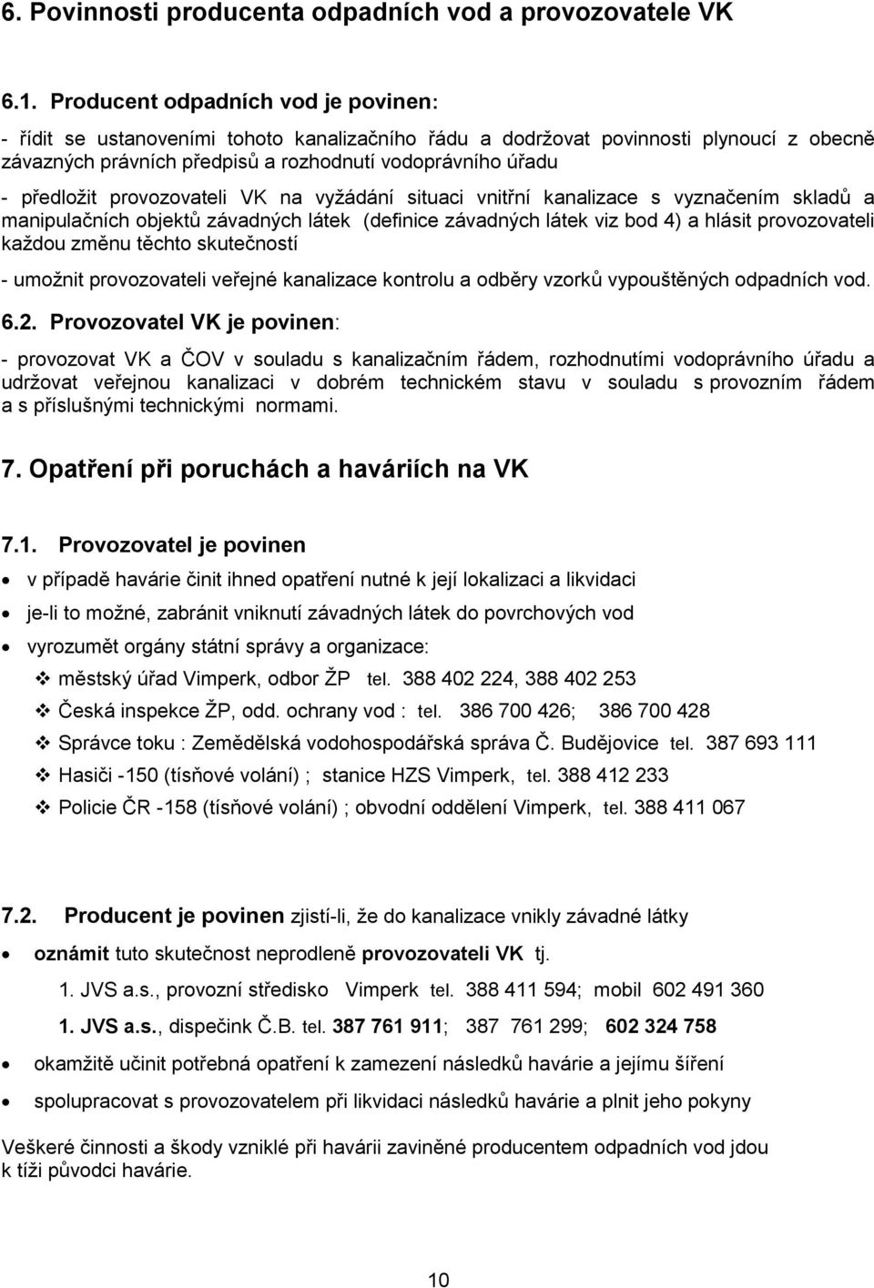 provozovateli VK na vyžádání situaci vnitřní kanalizace s vyznačením skladů a manipulačních objektů závadných látek (definice závadných látek viz bod 4) a hlásit provozovateli každou změnu těchto