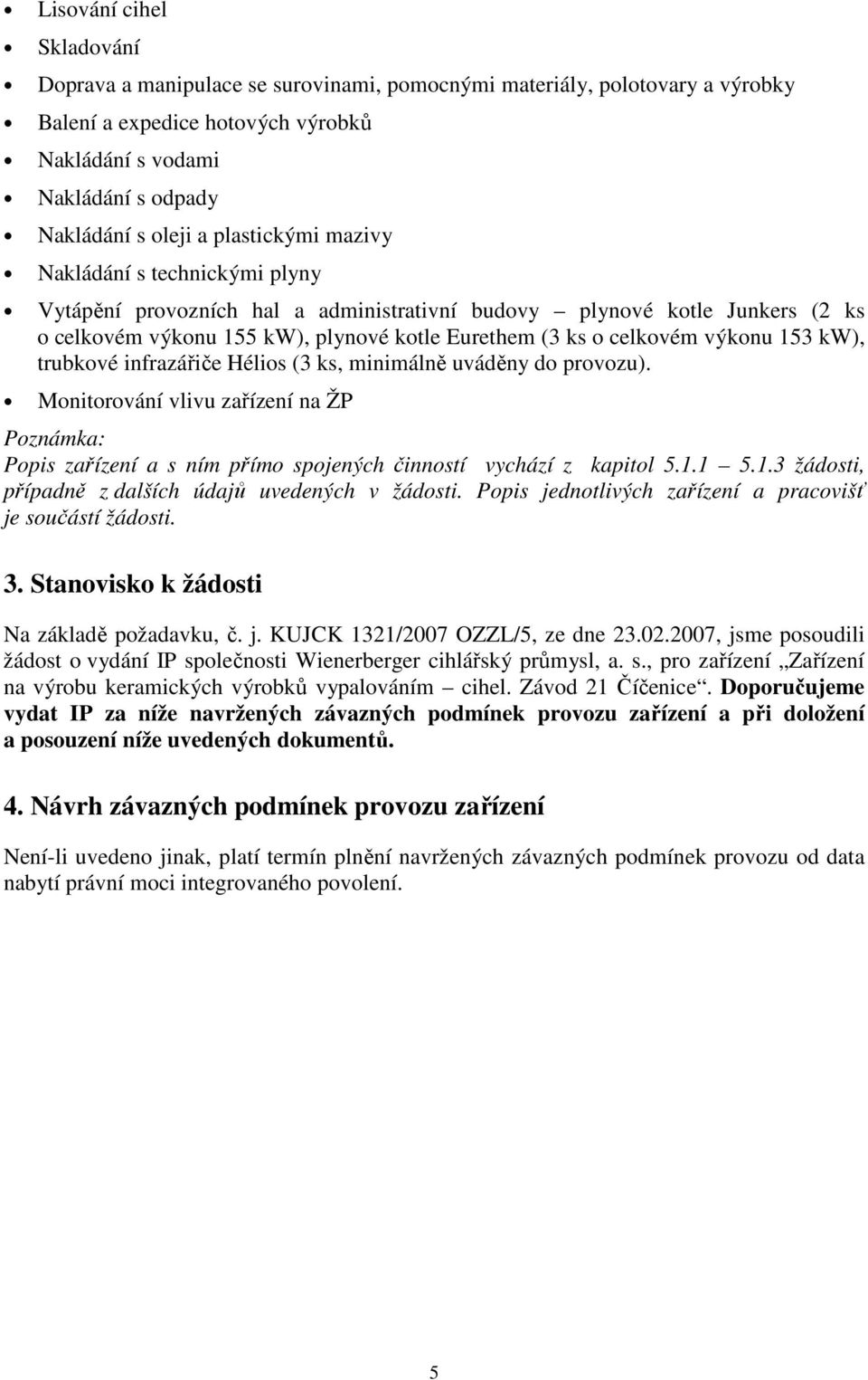 153 kw), trubkové infrazářiče Hélios (3 ks, minimálně uváděny do provozu). Monitorování vlivu zařízení na ŽP Popis zařízení a s ním přímo spojených činností vychází z kapitol 5.1.1 5.1.3 žádosti, případně z dalších údajů uvedených v žádosti.