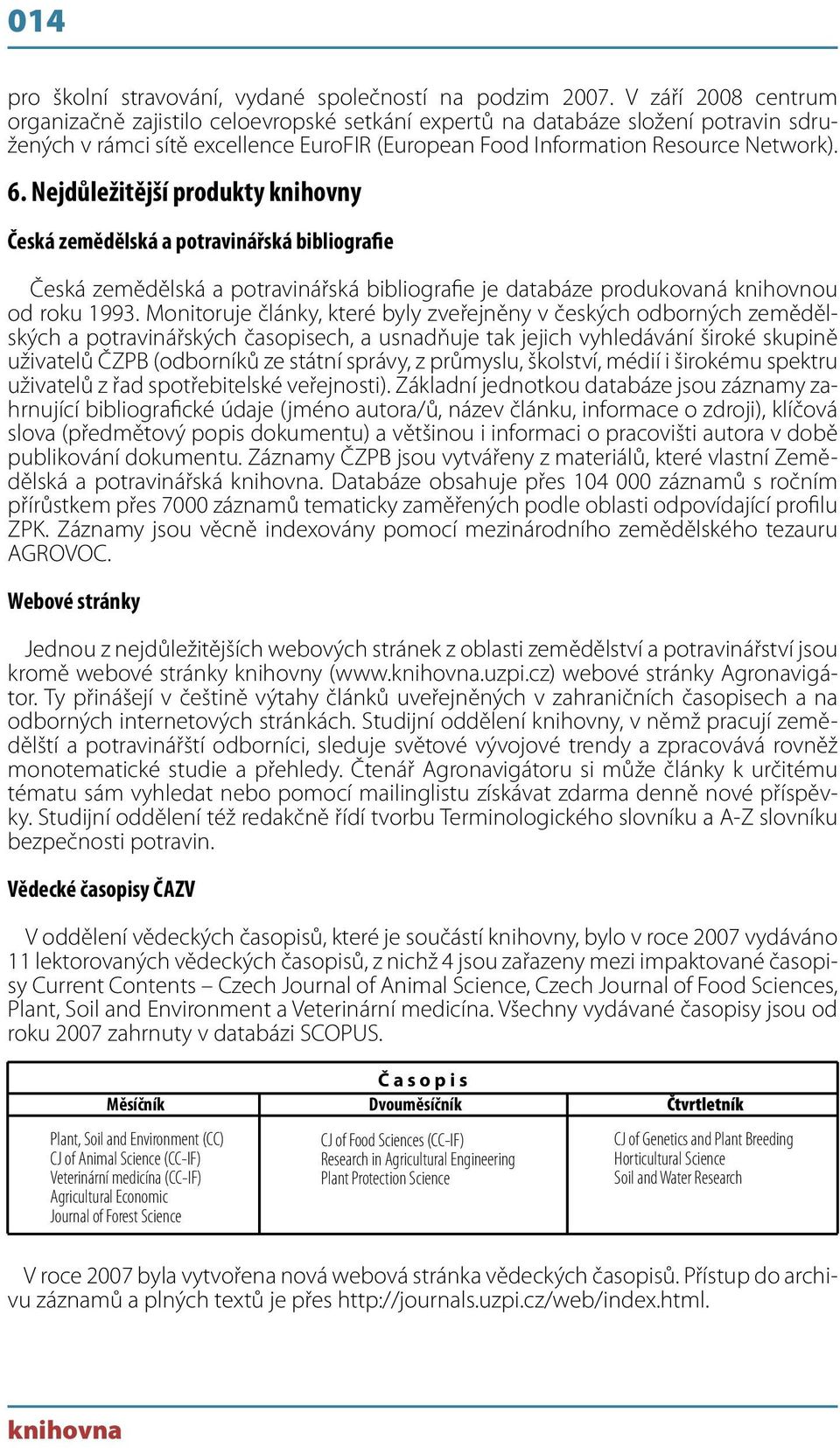 Nejdůležitější produkty knihovny Česká zemědělská a potravinářská bibliografie Česká zemědělská a potravinářská bibliografie je databáze produkovaná knihovnou od roku 1993.