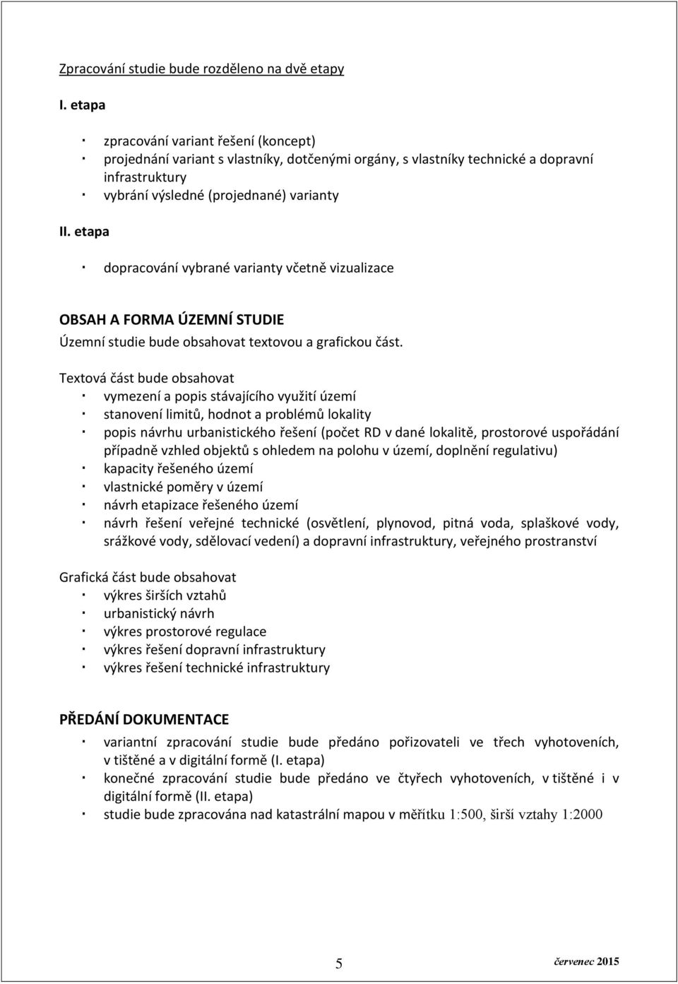 etapa dopracování vybrané varianty včetně vizualizace OBSAH A FORMA ÚZEMNÍ STUDIE Územní studie bude obsahovat textovou a grafickou část.