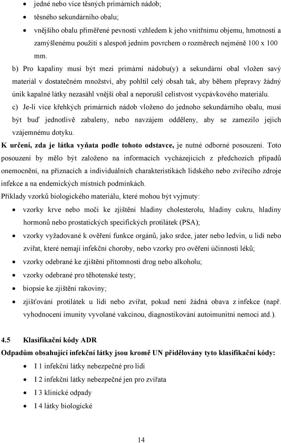 b) Pro kapaliny musí být mezi primární nádobu(y) a sekundární obal vložen savý materiál v dostatečném množství, aby pohltil celý obsah tak, aby během přepravy žádný únik kapalné látky nezasáhl vnější