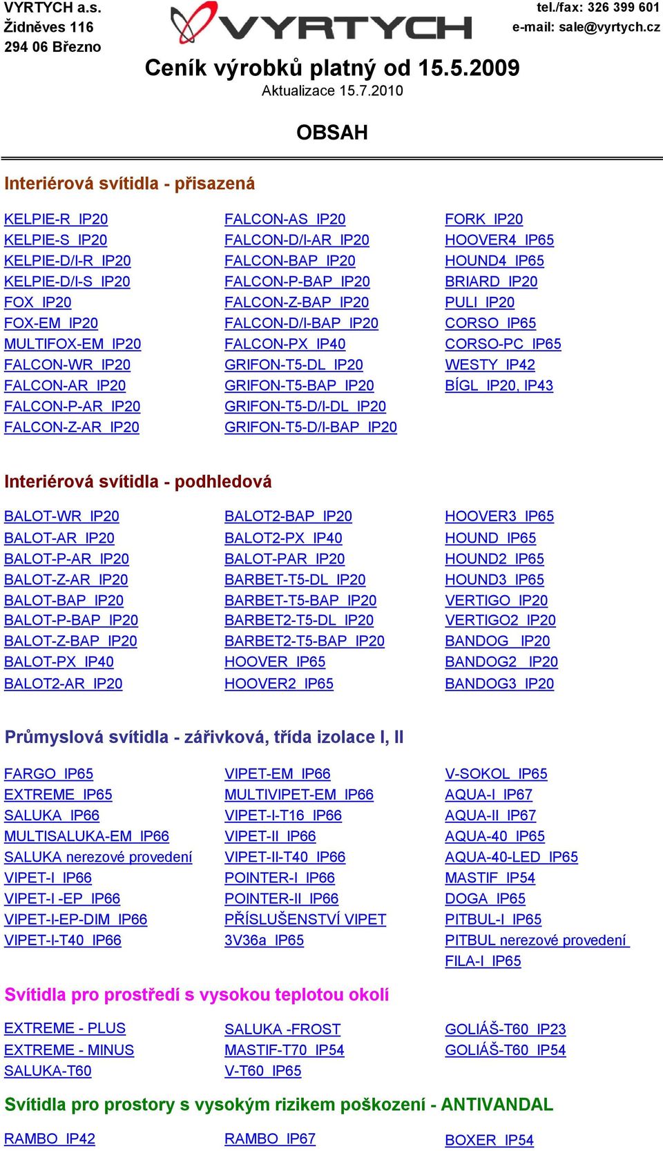 FALCON-AR IP20 GRIFON-T5-BAP IP20 BÍGL IP20, IP43 FALCON-P-AR IP20 GRIFON-T5-D/I-DL IP20 FALCON-Z-AR IP20 GRIFON-T5-D/I-BAP IP20 Interiérová svítidla - podhledová BALOT-WR IP20 BALOT2-BAP IP20