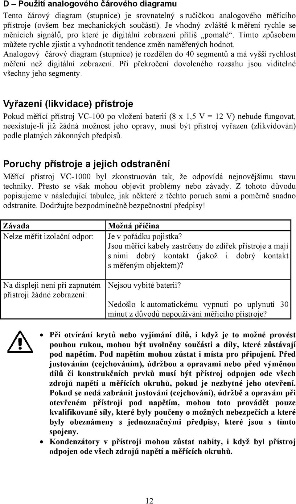 Analogový čárový diagram (stupnice) je rozdělen do 40 segmentů a má vyšší rychlost měření než digitální zobrazení. Při překročení dovoleného rozsahu jsou viditelné všechny jeho segmenty.