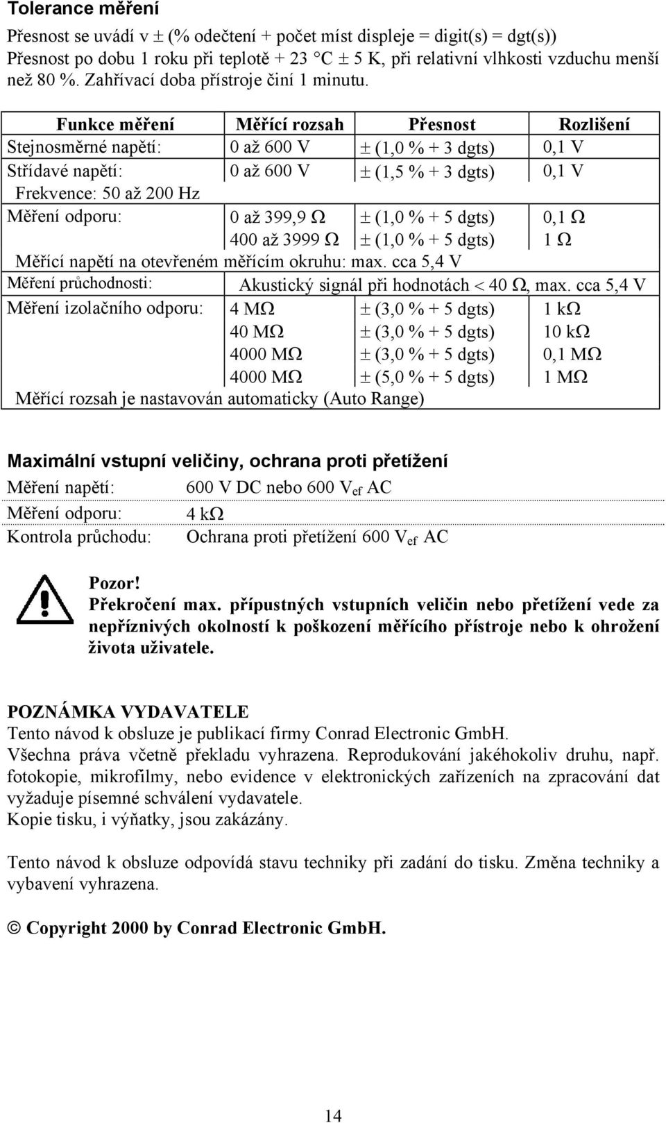 Funkce měření Měřící rozsah Přesnost Rozlišení Stejnosměrné napětí: 0 až 600 V ± (1,0 % + 3 dgts) 0,1 V Střídavé napětí: 0 až 600 V ± (1,5 % + 3 dgts) 0,1 V Frekvence: 50 až 200 Hz Měření odporu: 0