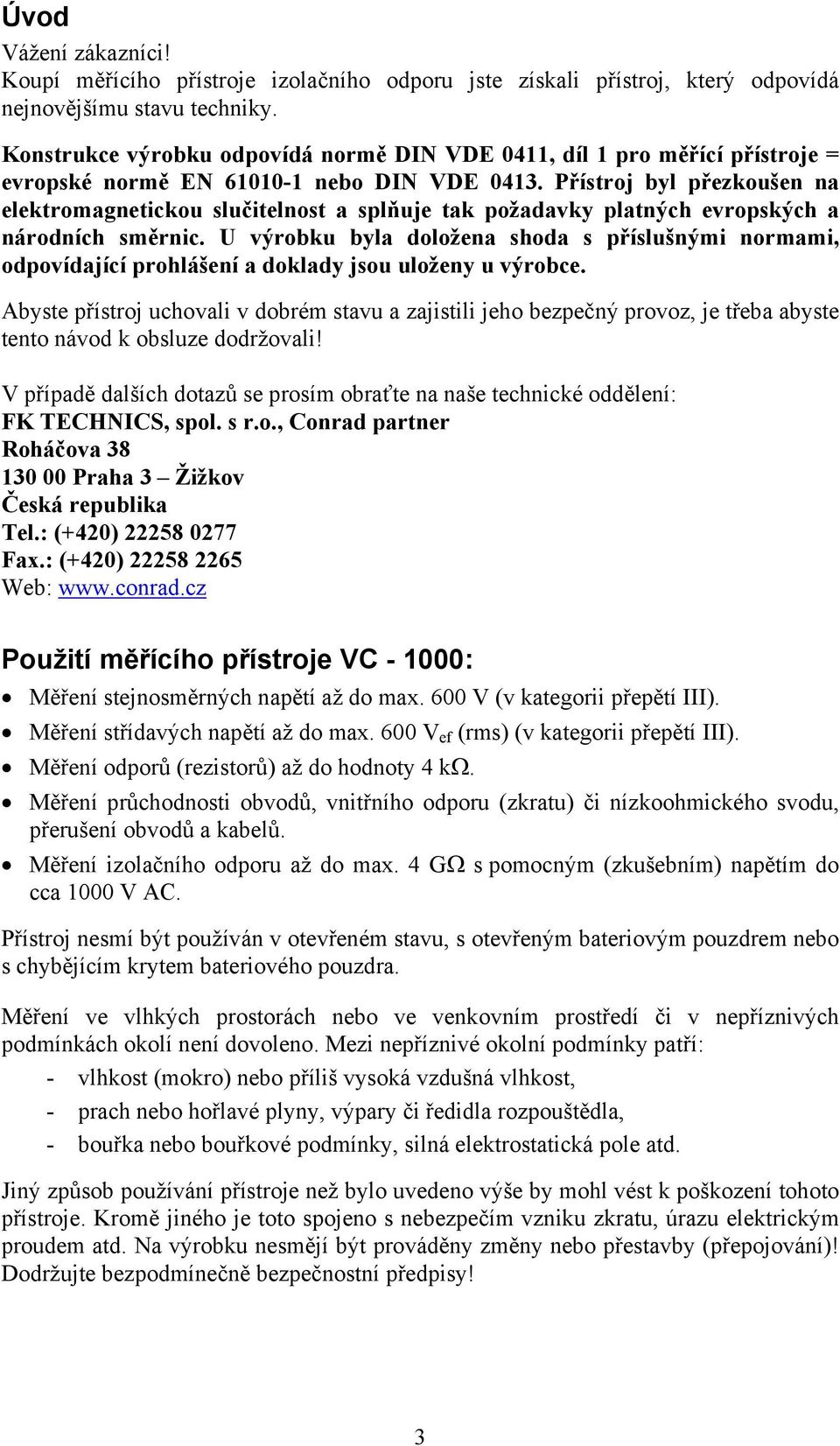 Přístroj byl přezkoušen na elektromagnetickou slučitelnost a splňuje tak požadavky platných evropských a národních směrnic.