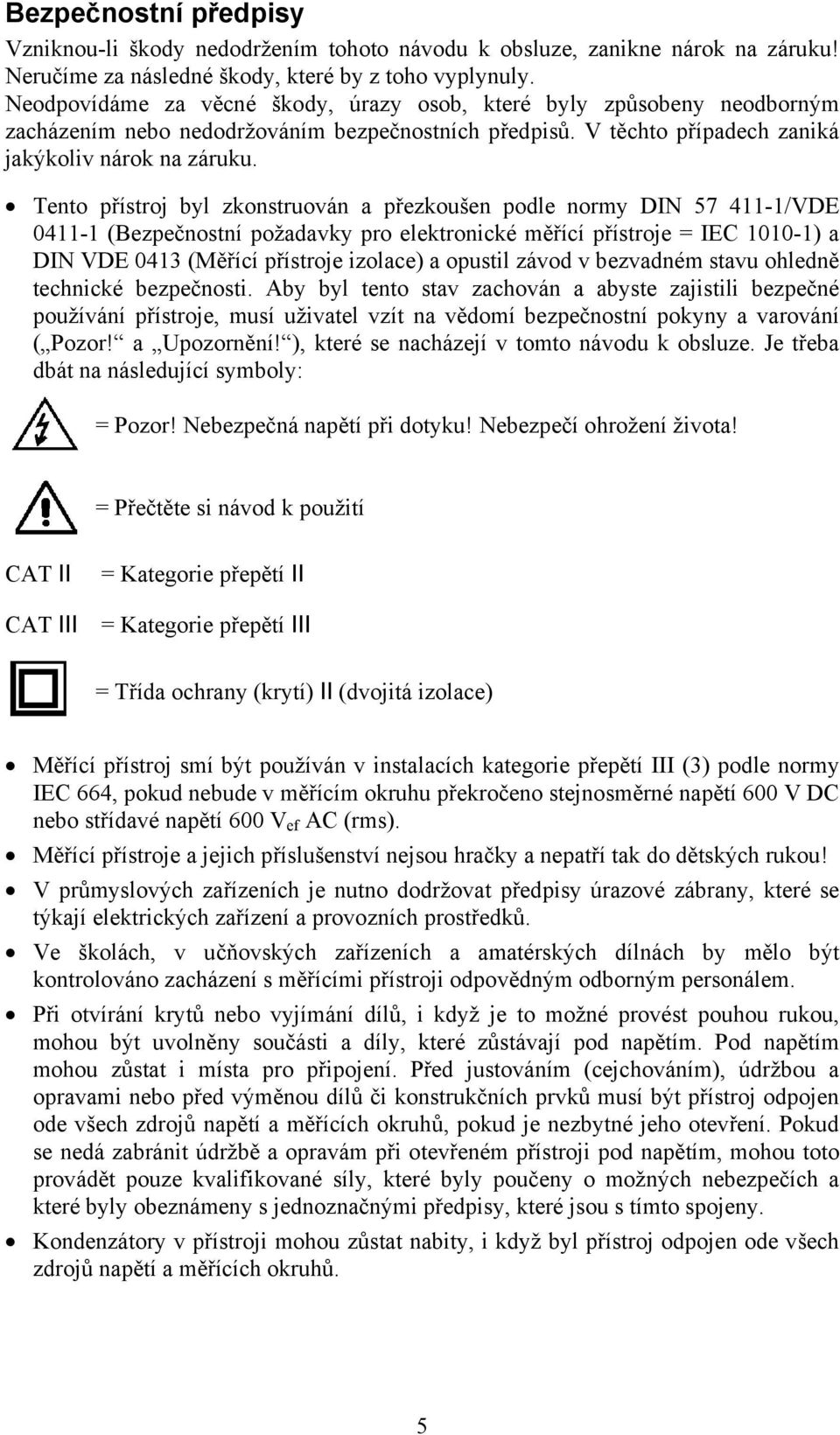 Tento přístroj byl zkonstruován a přezkoušen podle normy DIN 57 411-1/VDE 0411-1 (Bezpečnostní požadavky pro elektronické měřící přístroje = IEC 1010-1) a DIN VDE 0413 (Měřící přístroje izolace) a