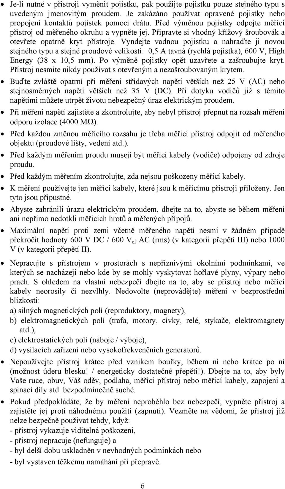 Vyndejte vadnou pojistku a nahraďte ji novou stejného typu a stejné proudové velikosti: 0,5 A tavná (rychlá pojistka), 600 V, High Energy (38 x 10,5 mm).