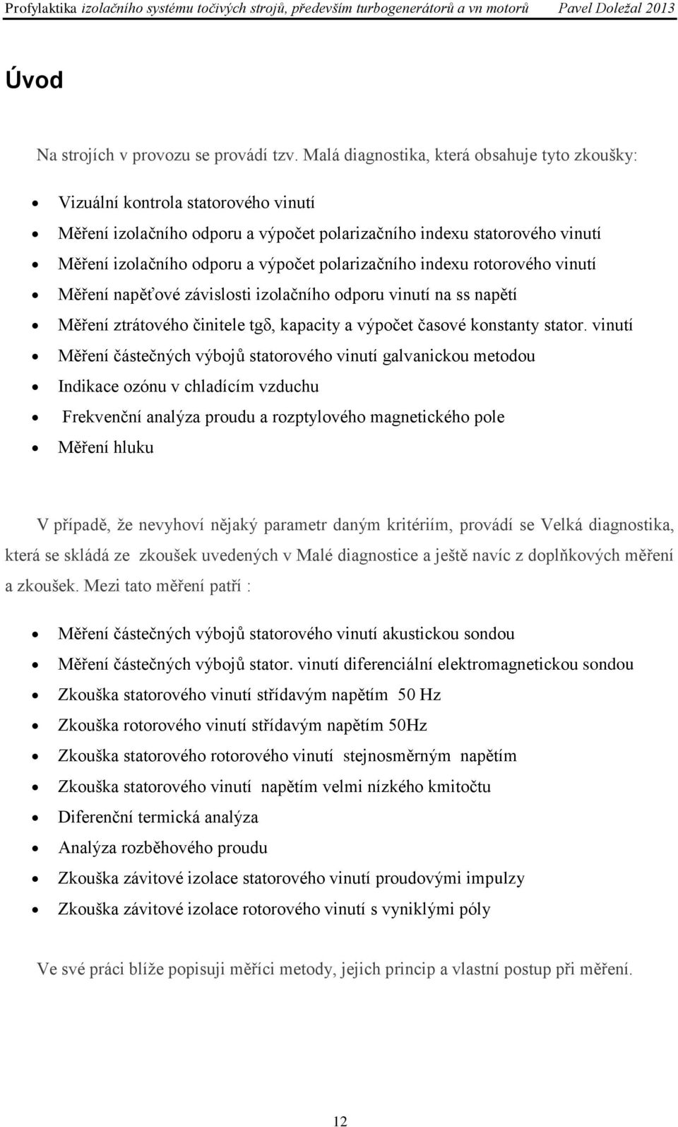 polarizačního indexu rotorového vinutí Měření napěťové závislosti izolačního odporu vinutí na ss napětí Měření ztrátového činitele tgδ, kapacity a výpočet časové konstanty stator.