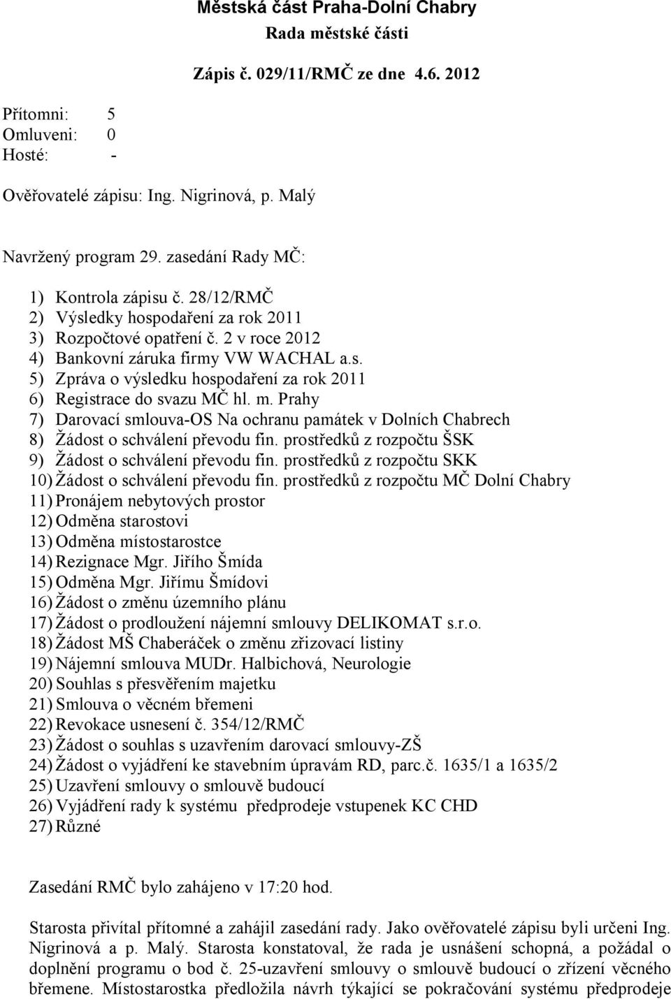 m. Prahy 7) Darovací smlouva-os Na ochranu památek v Dolních Chabrech 8) Žádost o schválení p evodu fin. prost edk z rozpo tu ŠSK 9) Žádost o schválení p evodu fin.