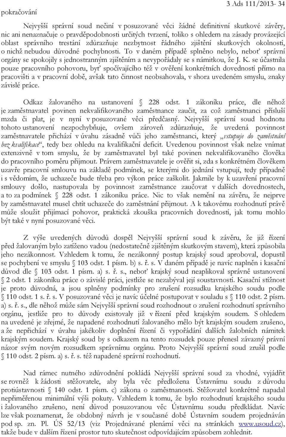 To v daném případě splněno nebylo, neboť správní orgány se spokojily s jednostranným zjištěním a nevypořádaly se s námitkou, že J. K.